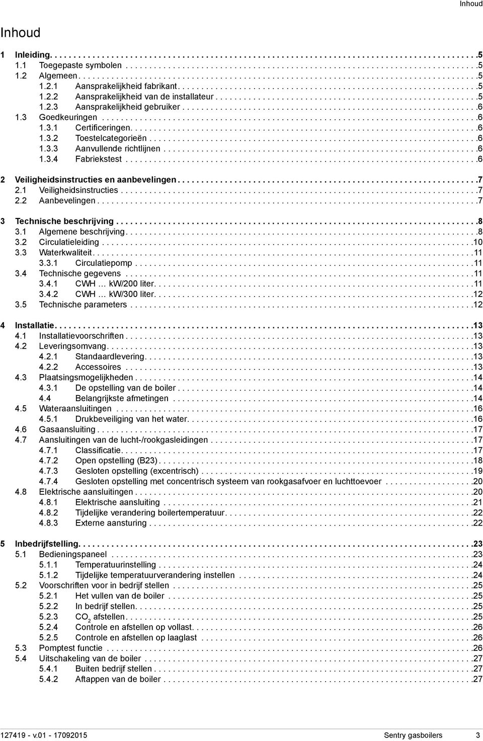 1 Veiligheidsinstructies...7 2.2 Aanbevelingen...7 3 Technische beschrijving... 8 3.1 Algemene beschrijving....8 3.2 Circulatieleiding...10 3.3 Waterkwaliteit....11 3.3.1 Circulatiepomp...11 3.4 Technische gegevens.