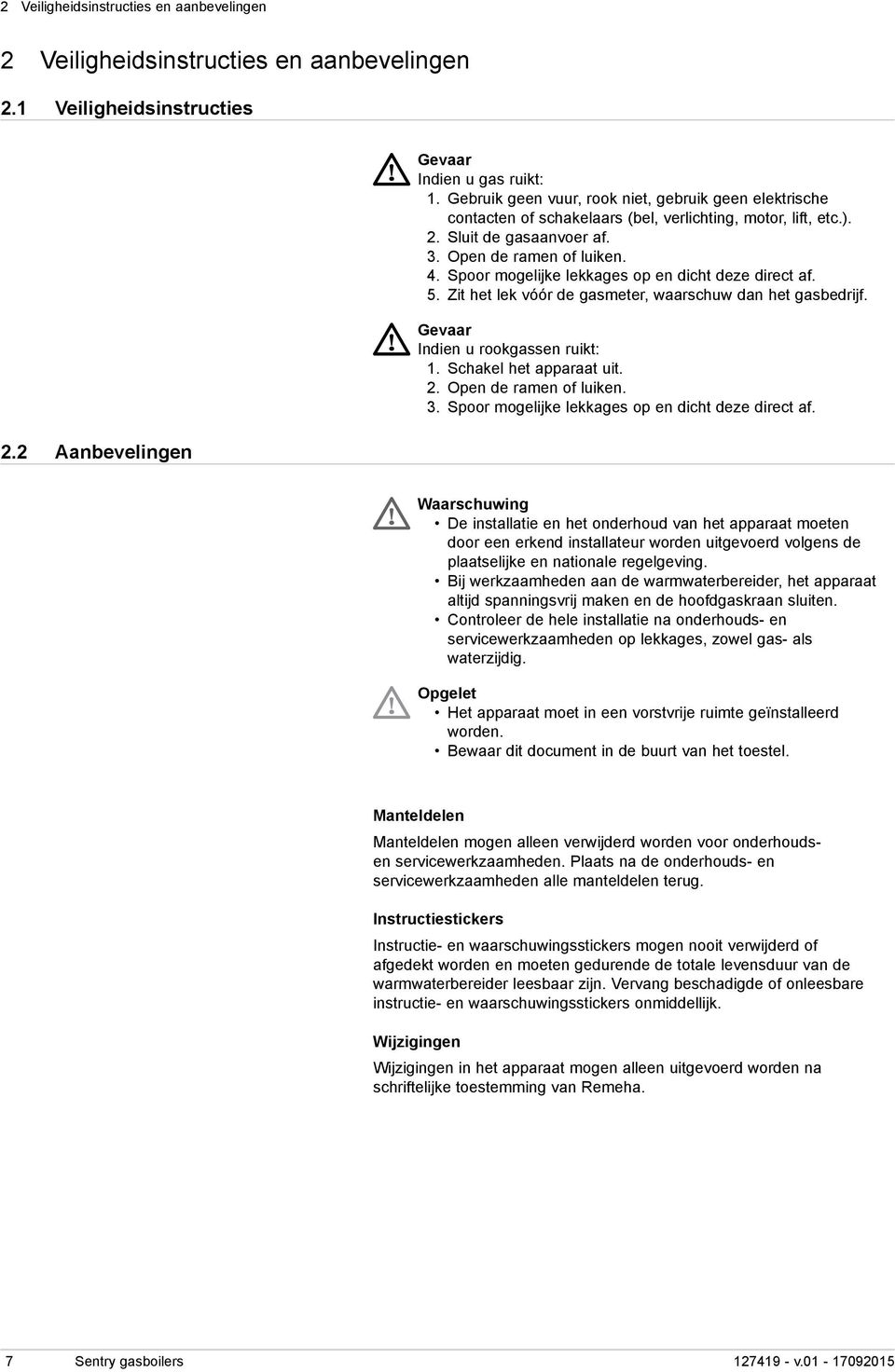 Spoor mogelijke lekkages op en dicht deze direct af. 5. Zit het lek vóór de gasmeter, waarschuw dan het gasbedrijf. Gevaar Indien u rookgassen ruikt: 1. Schakel het apparaat uit. 2.