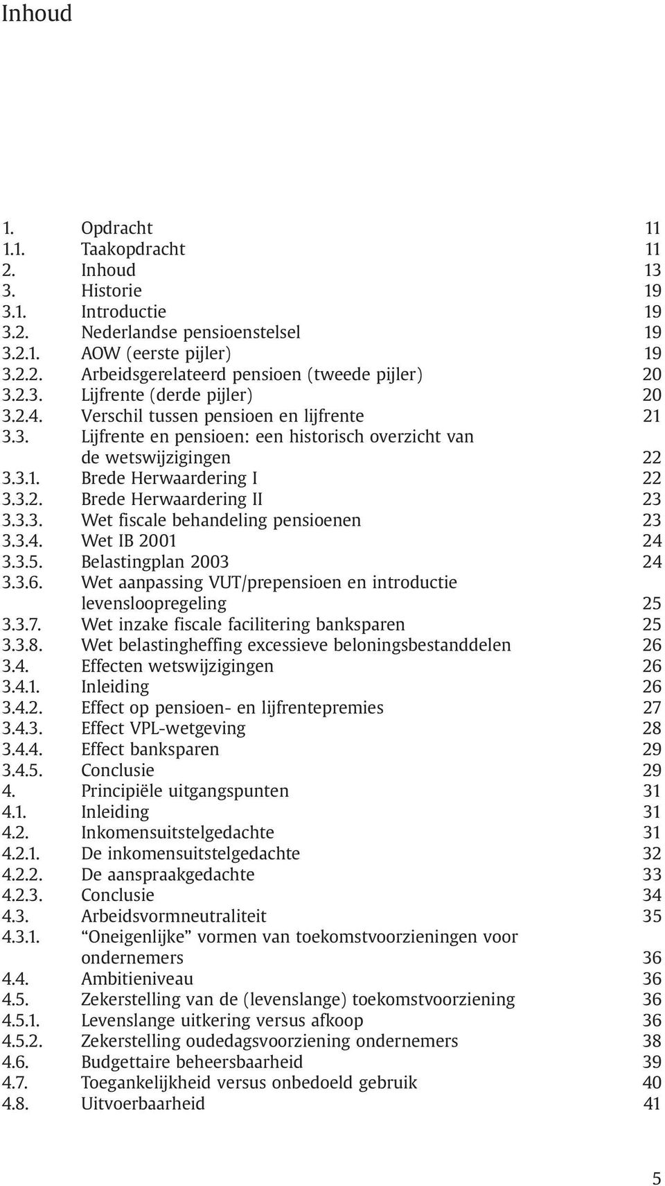 3.3. Wet fiscale behandeling pensioenen 23 3.3.4. Wet IB 2001 24 3.3.5. Belastingplan 2003 24 3.3.6. Wet aanpassing VUT/prepensioen en introductie levensloopregeling 25 3.3.7.