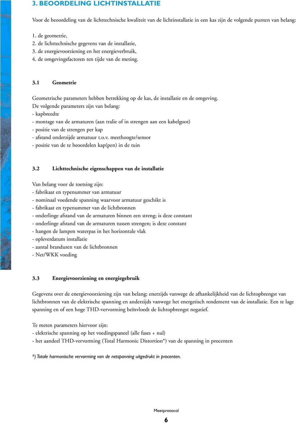 De volgende parameters zijn van belang: - kapbreedte - montage van de armaturen (aan tralie of in strengen aan een kabelgoot) - positie van de strengen per kap - afstand onderzijde armatuur t.o.v. meethoogte/sensor - positie van de te beoordelen kap(pen) in de tuin 3.