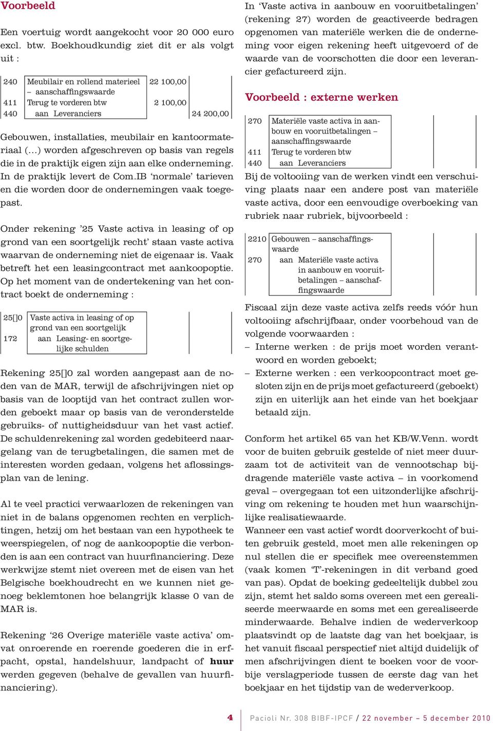 meubilair en kantoormateriaal ( ) worden afgeschreven op basis van regels die in de praktijk eigen zijn aan elke onderneming. In de praktijk levert de Com.