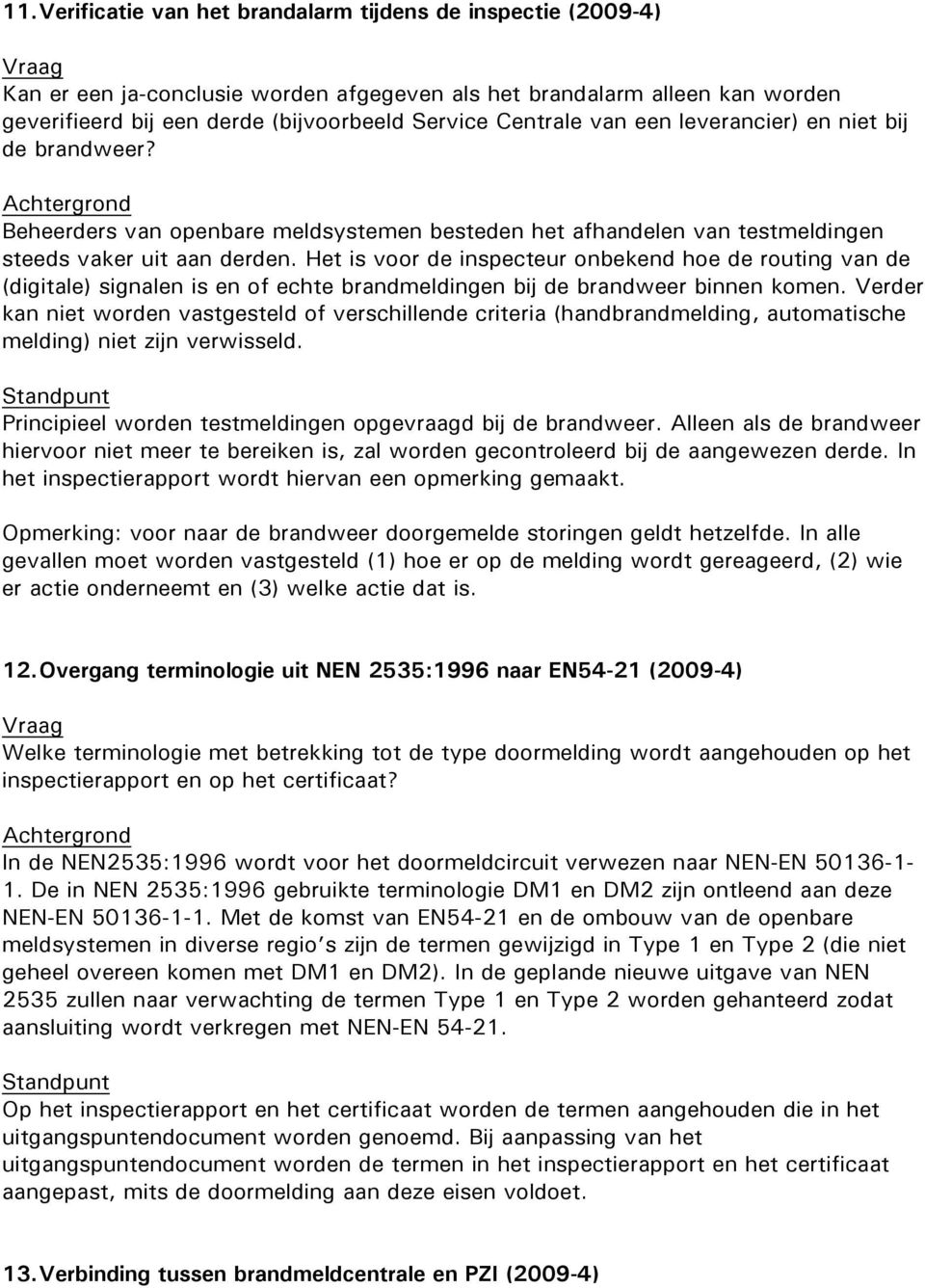 Het is voor de inspecteur onbekend hoe de routing van de (digitale) signalen is en of echte brandmeldingen bij de brandweer binnen komen.