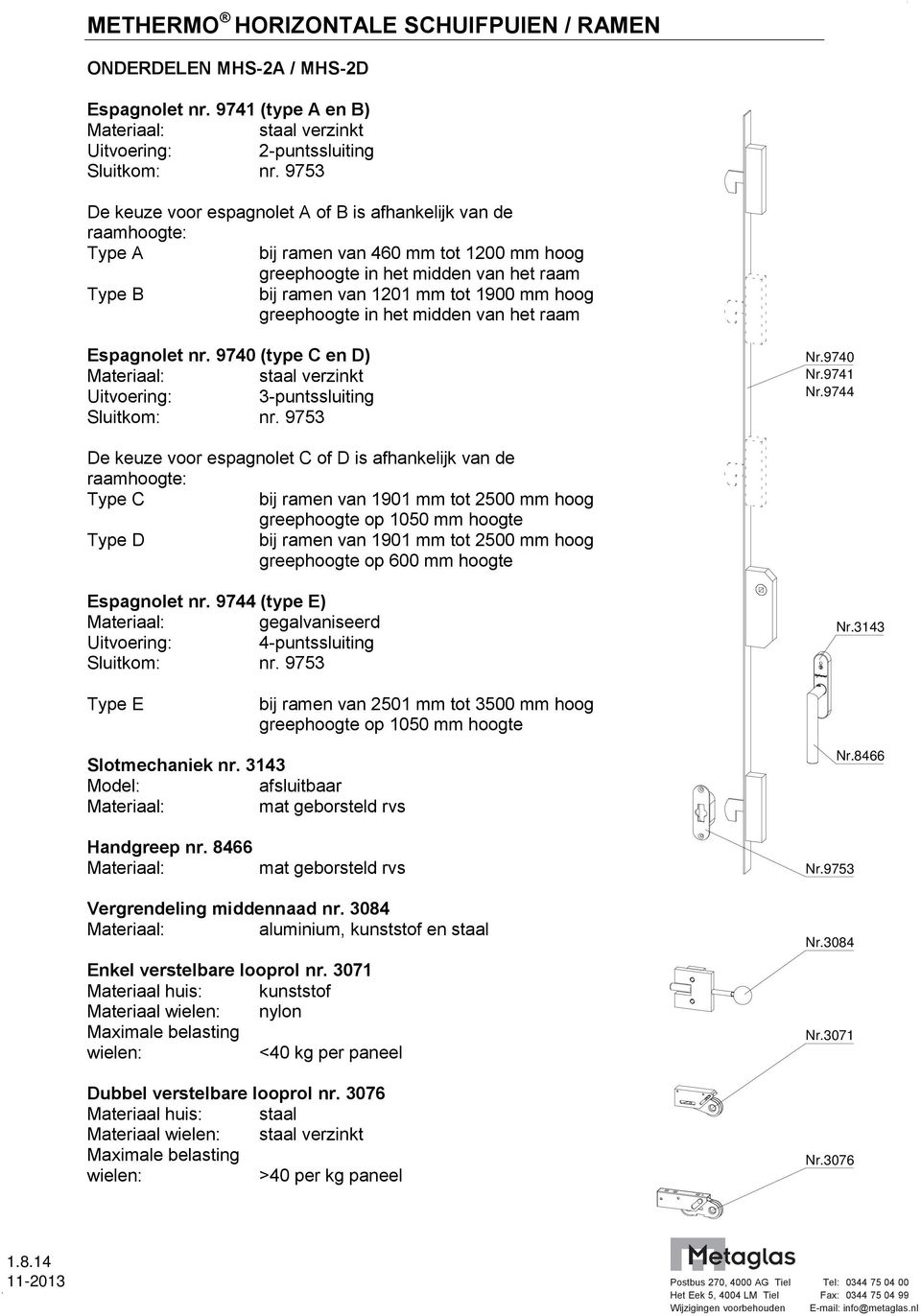 hoog greephoogte in het midden van het raam Espagnolet nr. 9740 (type C en D) staal verzinkt Uitvoering: 3-puntssluiting Sluitkom: nr. 9753 Nr.9740 Nr.9741 Nr.