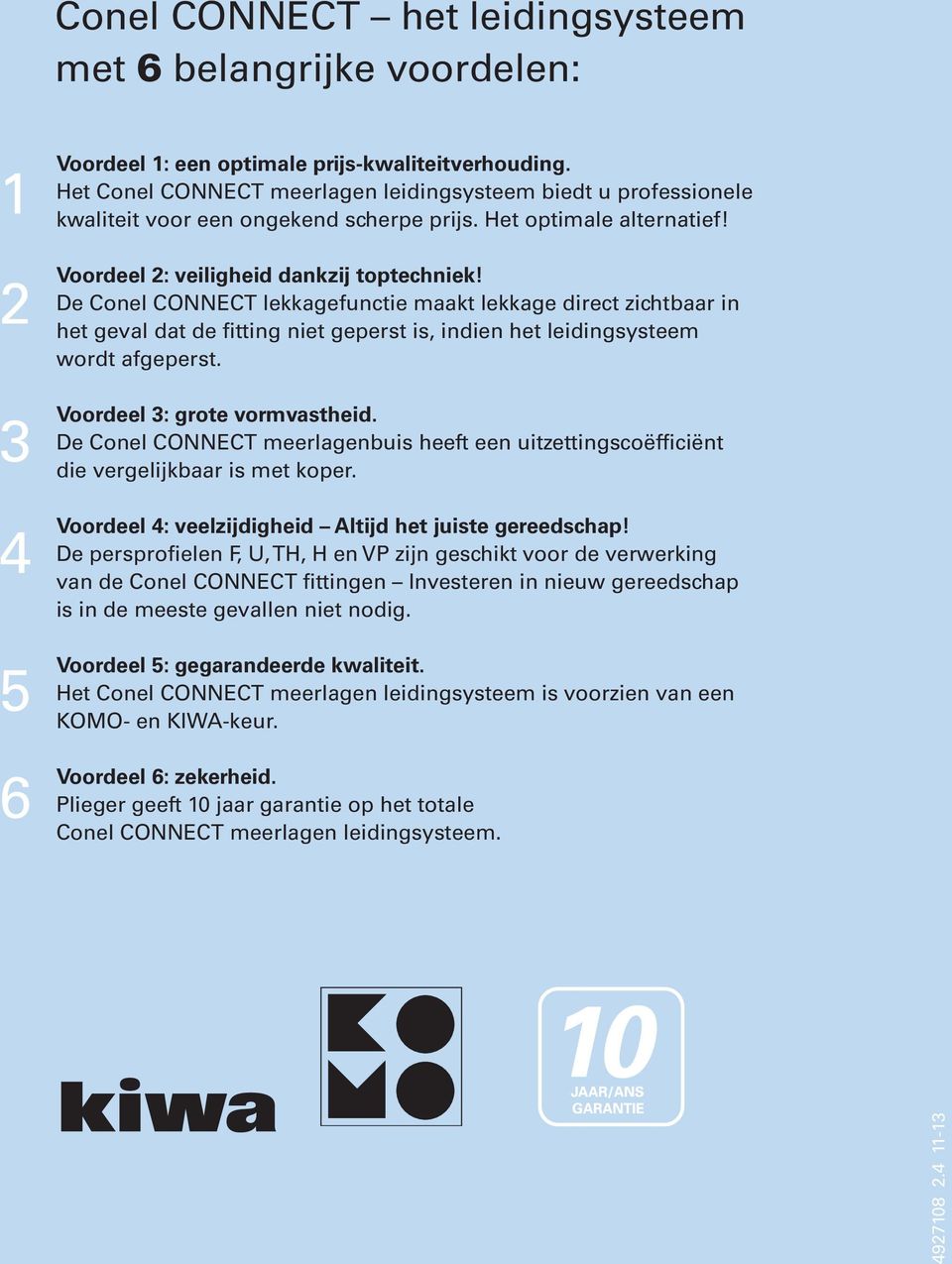 De Conel CONNECT lekkagefunctie maakt lekkage direct zichtbaar in het geval dat de fitting niet geperst is, indien het leidingsysteem wordt afgeperst. Voordeel 3: grote vormvastheid.