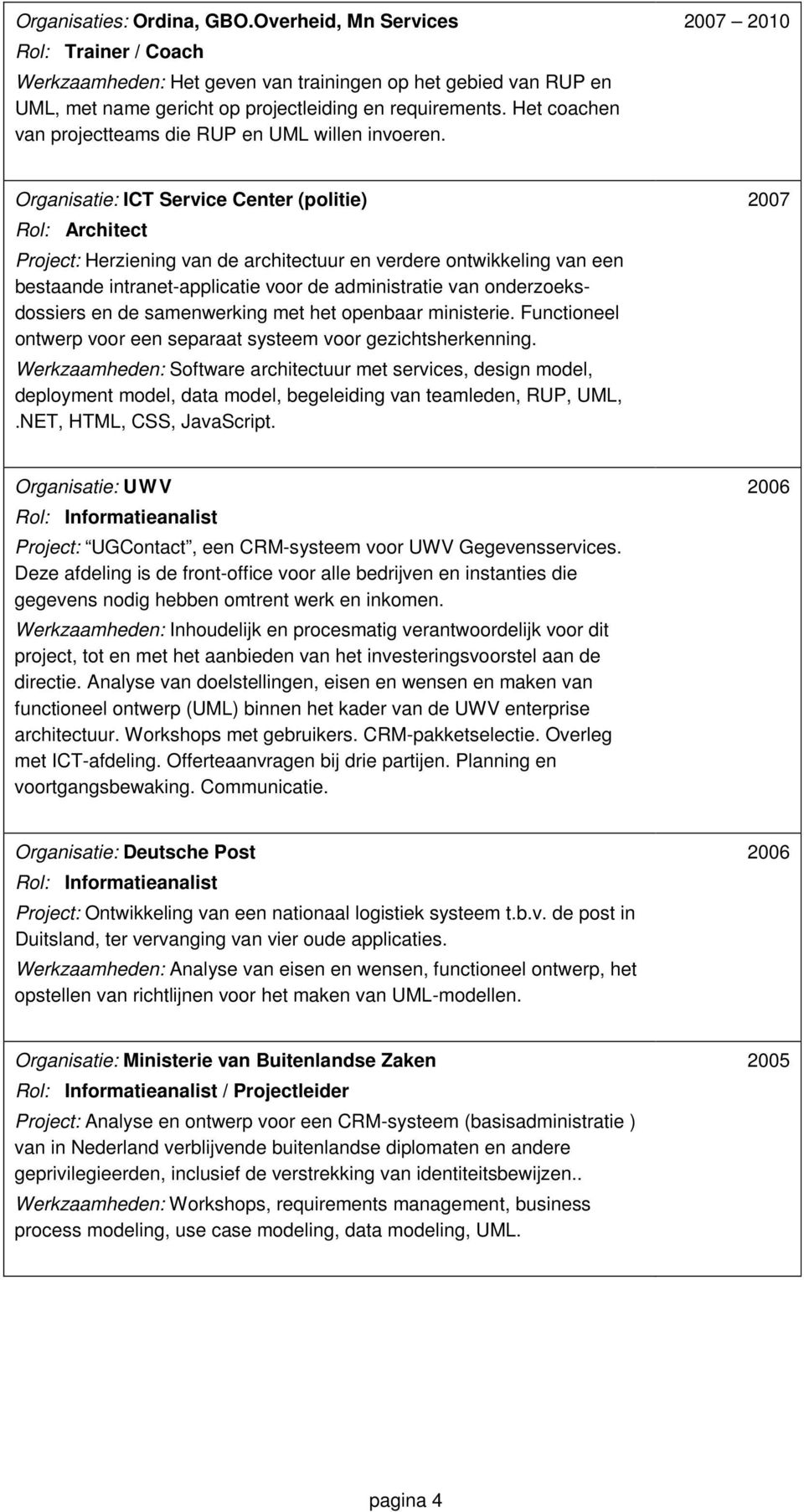 2007 2010 Organisatie: ICT Service Center (politie) Project: Herziening van de architectuur en verdere ontwikkeling van een bestaande intranet-applicatie voor de administratie van onderzoeksdossiers