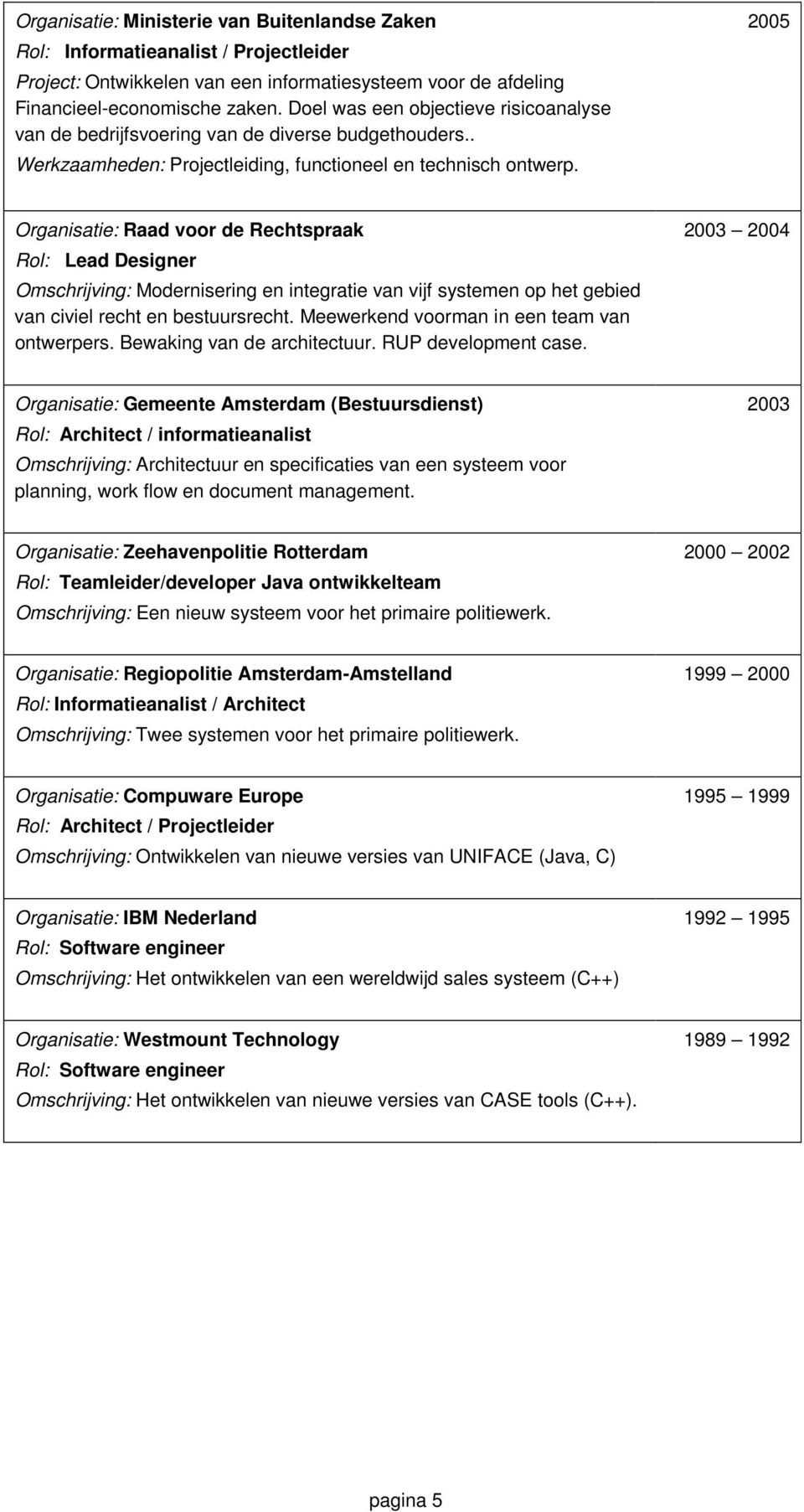 2005 Organisatie: Raad voor de Rechtspraak Rol: Lead Designer Omschrijving: Modernisering en integratie van vijf systemen op het gebied van civiel recht en bestuursrecht.