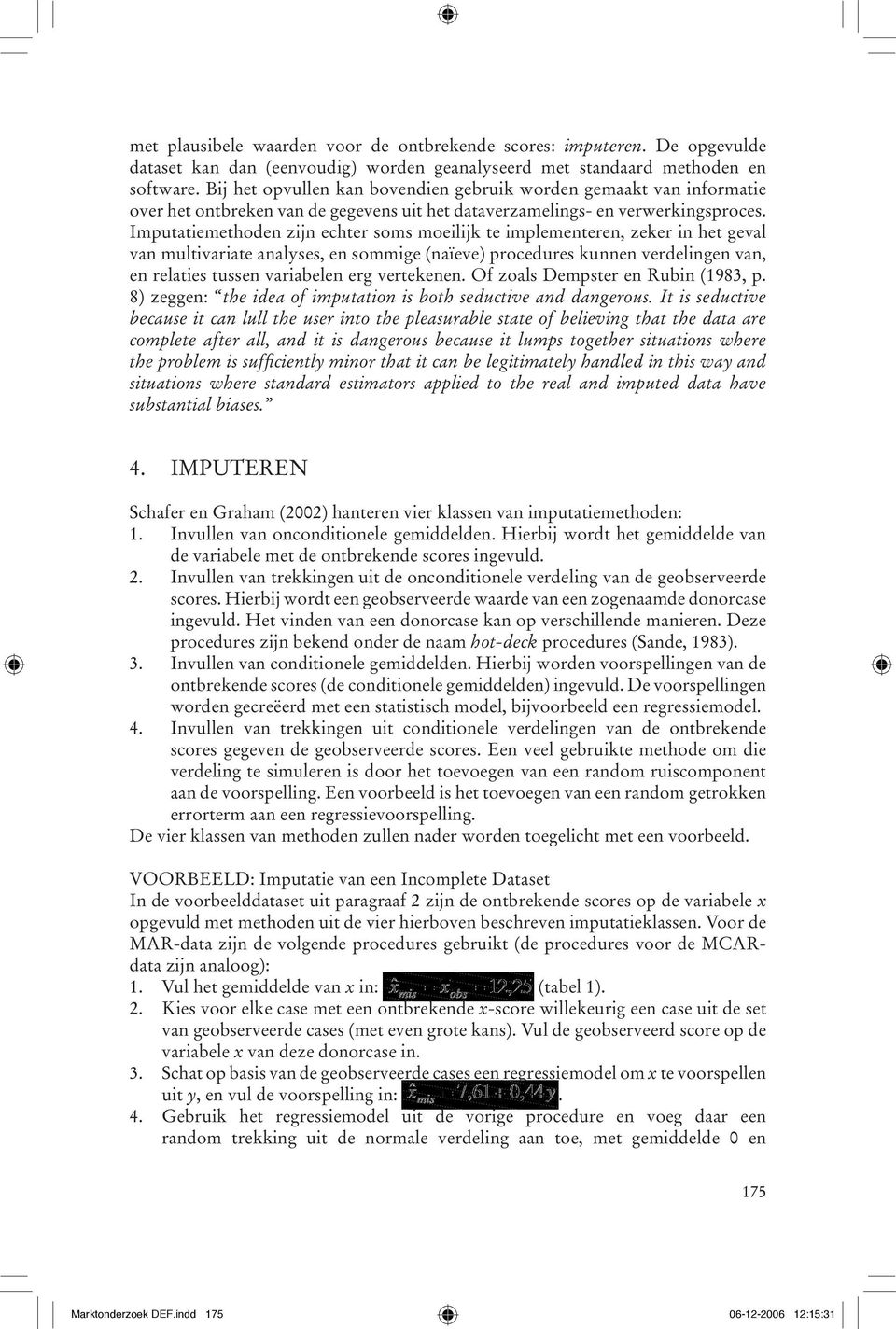 Imputatiemethoden zijn echter soms moeilijk te implementeren, zeker in het geval van multivariate analyses, en sommige (naïeve) procedures kunnen verdelingen van, en relaties tussen variabelen erg