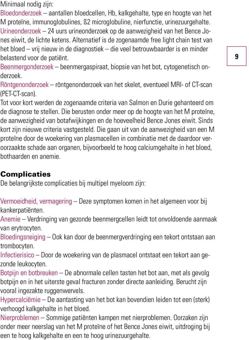 Alternatief is de zogenaamde free light chain test van het bloed vrij nieuw in de diagnostiek die veel betrouwbaarder is en minder belastend voor de patiënt.