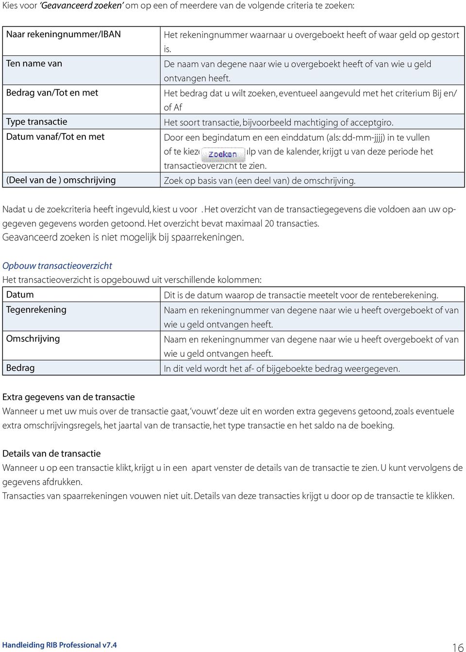 Het bedrag dat u wilt zoeken, eventueel aangevuld met het criterium Bij en/ of Af Het soort transactie, bijvoorbeeld machtiging of acceptgiro.