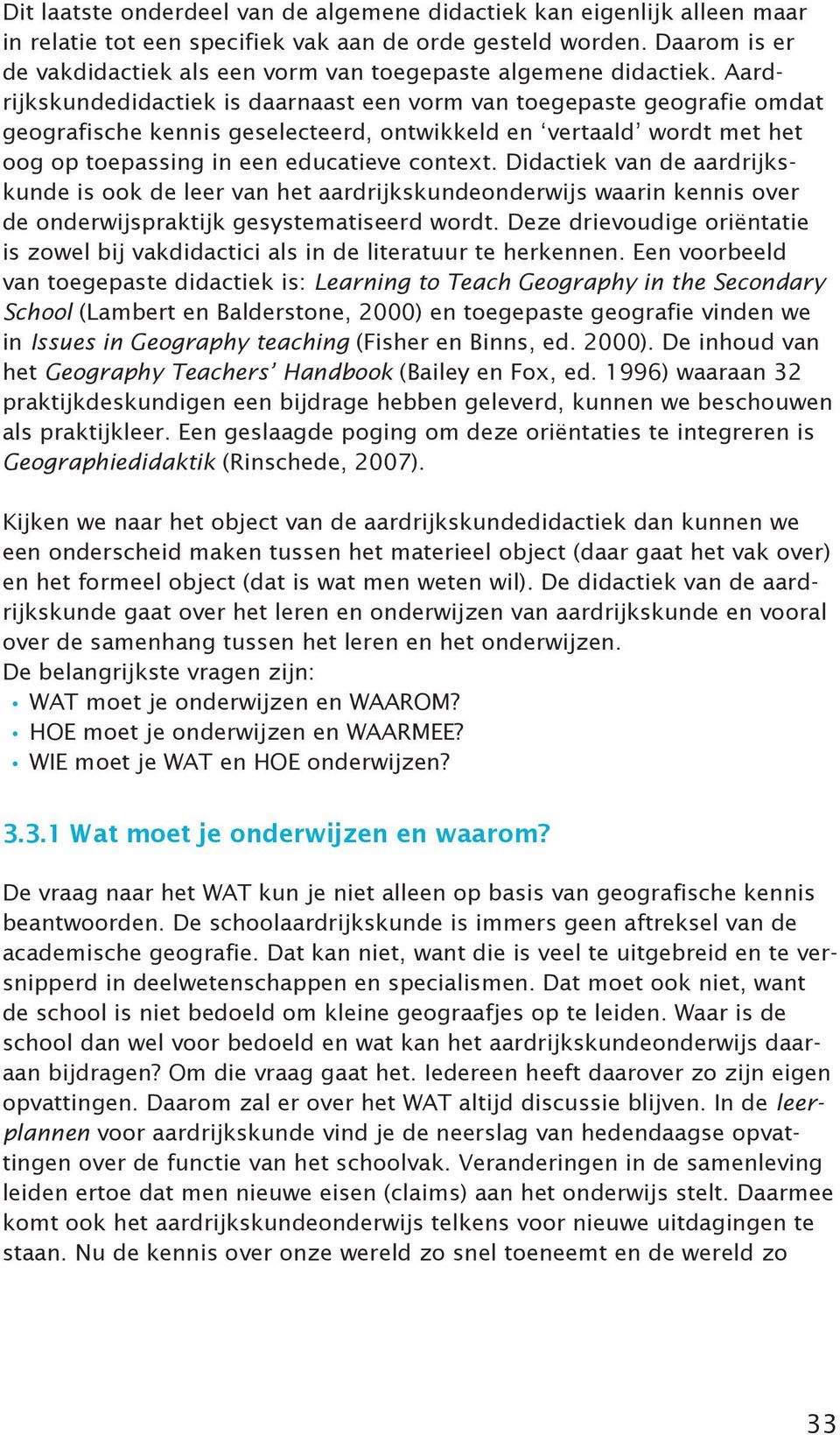 Aardrijkskundedidactiek is daarnaast een vorm van toegepaste geografie omdat geografische kennis geselecteerd, ontwikkeld en vertaald wordt met het oog op toepassing in een educatieve context.