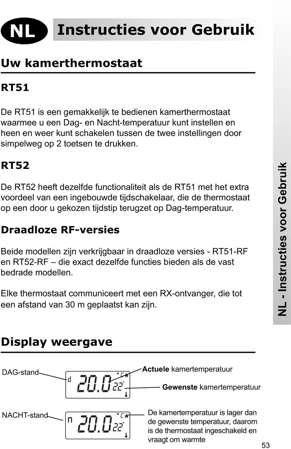 RT52 De RT52 heeft dezelfde functionaliteit als de RT51 met het extra voordeel van een ingebouwde tijdschakelaar, die de thermostaat op een door u gekozen tijdstip terugzet op Dag-temperatuur.