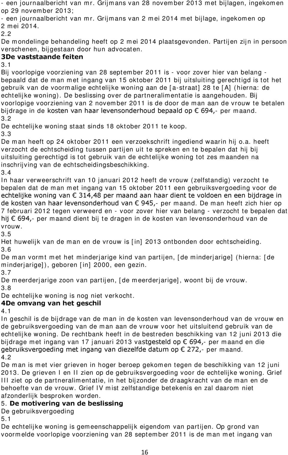 1 Bij voorlopige voorziening van 28 september 2011 is - voor zover hier van belang - bepaald dat de man met ingang van 15 oktober 2011 bij uitsluiting gerechtigd is tot het gebruik van de voormalige