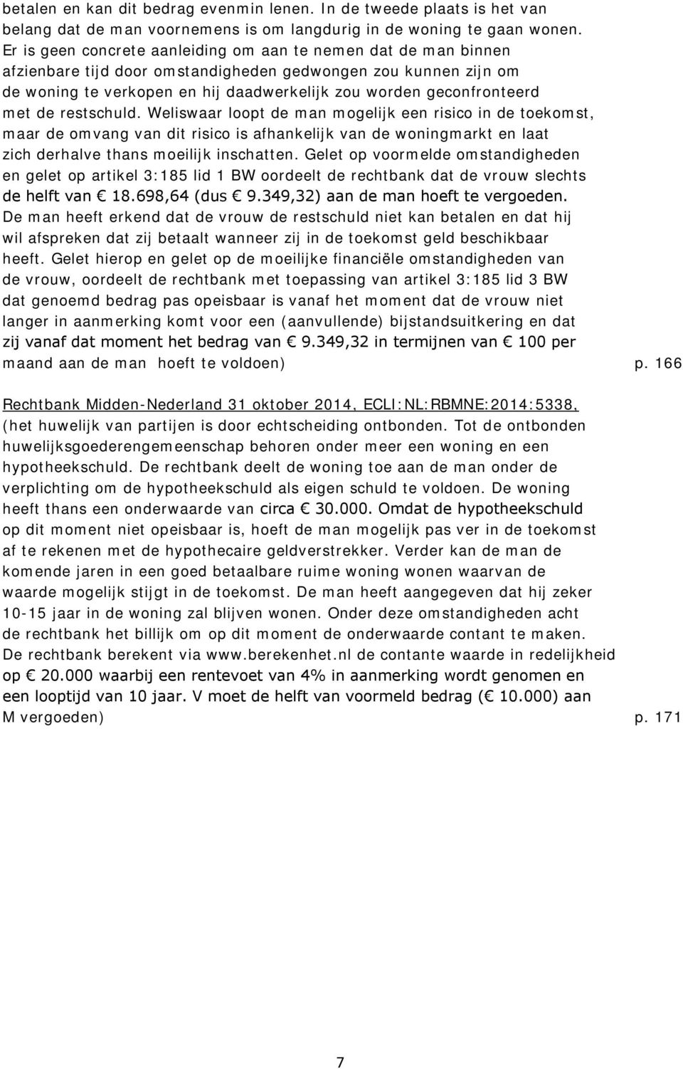 met de restschuld. Weliswaar loopt de man mogelijk een risico in de toekomst, maar de omvang van dit risico is afhankelijk van de woningmarkt en laat zich derhalve thans moeilijk inschatten.