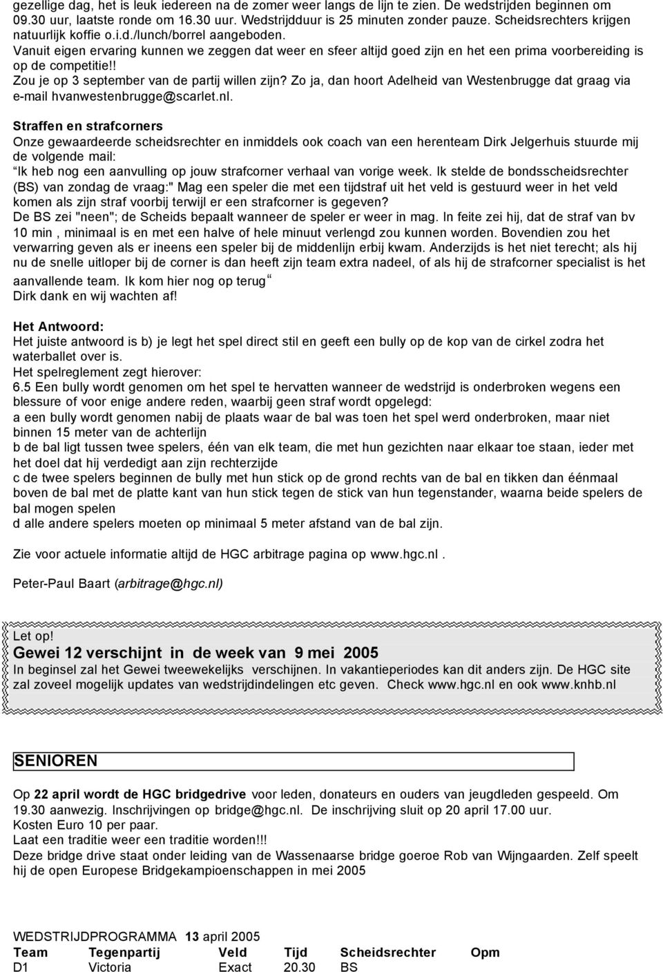 ! Zou je op 3 september van de partij willen zijn? Zo ja, dan hoort Adelheid van Westenbrugge dat graag via e-mail hvanwestenbrugge@scarlet.nl.