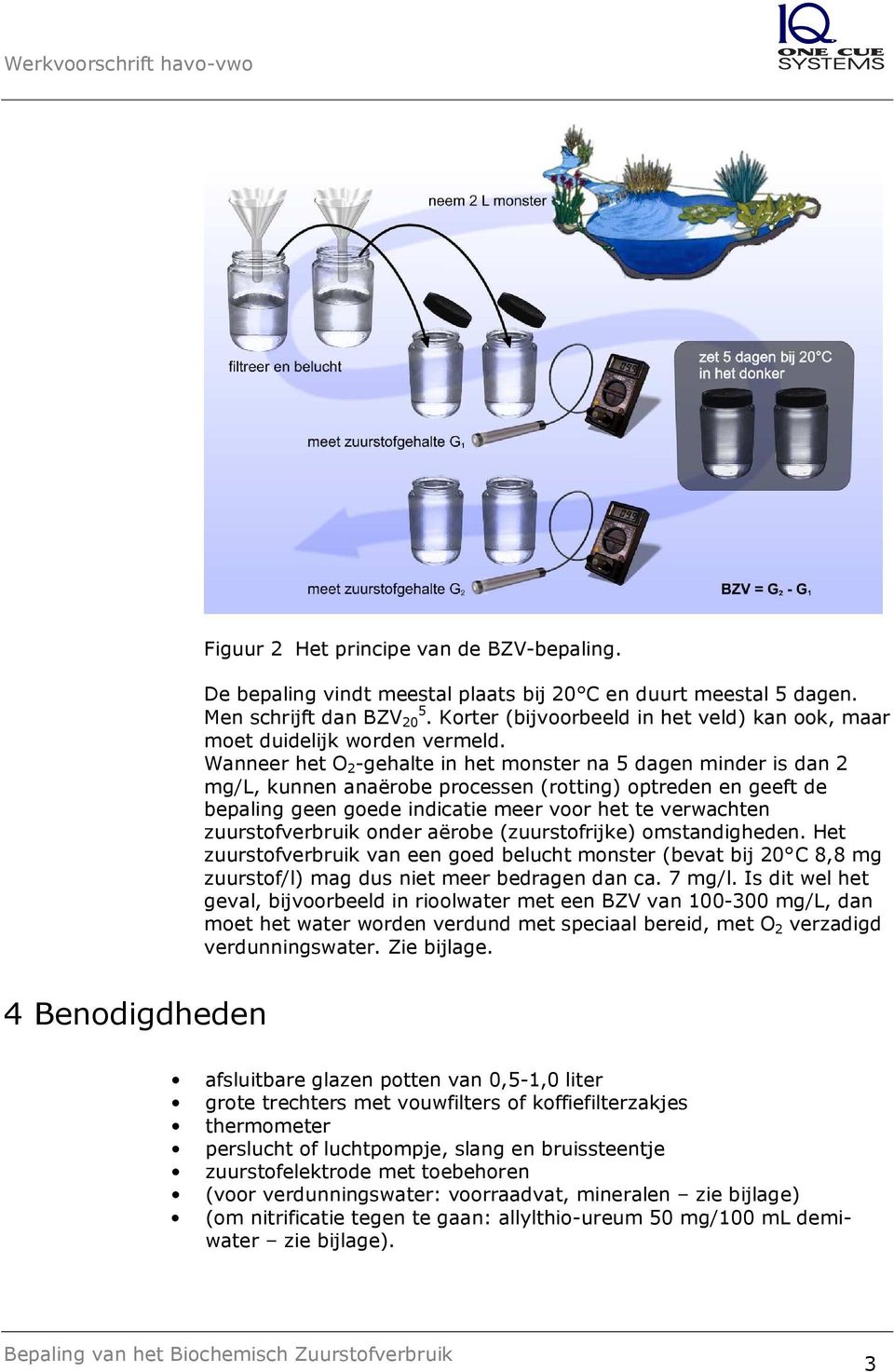 Wanneer het O 2 -gehalte in het monster na 5 dagen minder is dan 2 mg/l, kunnen anaërobe processen (rotting) optreden en geeft de bepaling geen goede indicatie meer voor het te verwachten