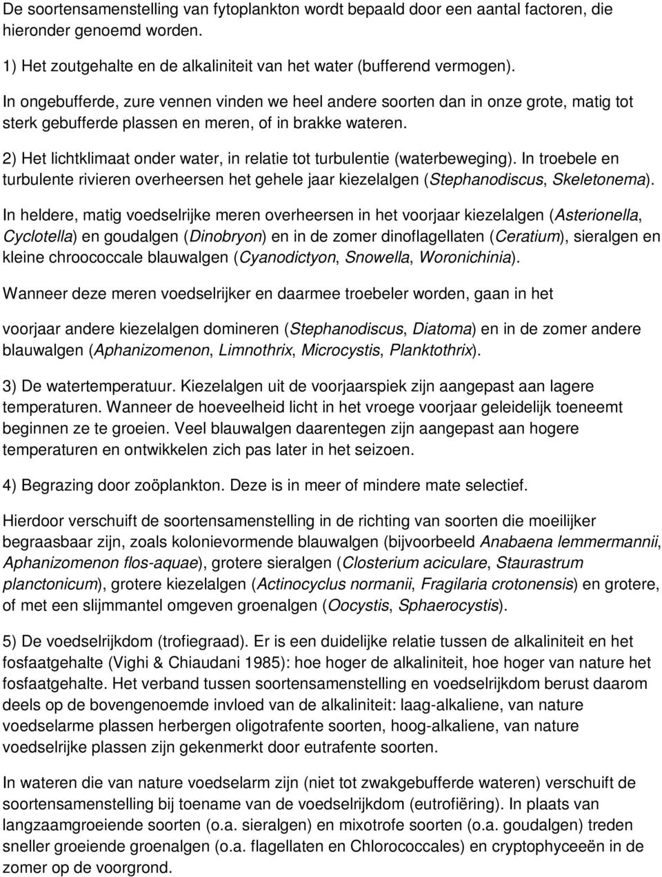 2) Het lichtklimaat onder water, in relatie tot turbulentie (waterbeweging). In troebele en turbulente rivieren overheersen het gehele jaar kiezelalgen (Stephanodiscus, Skeletonema).