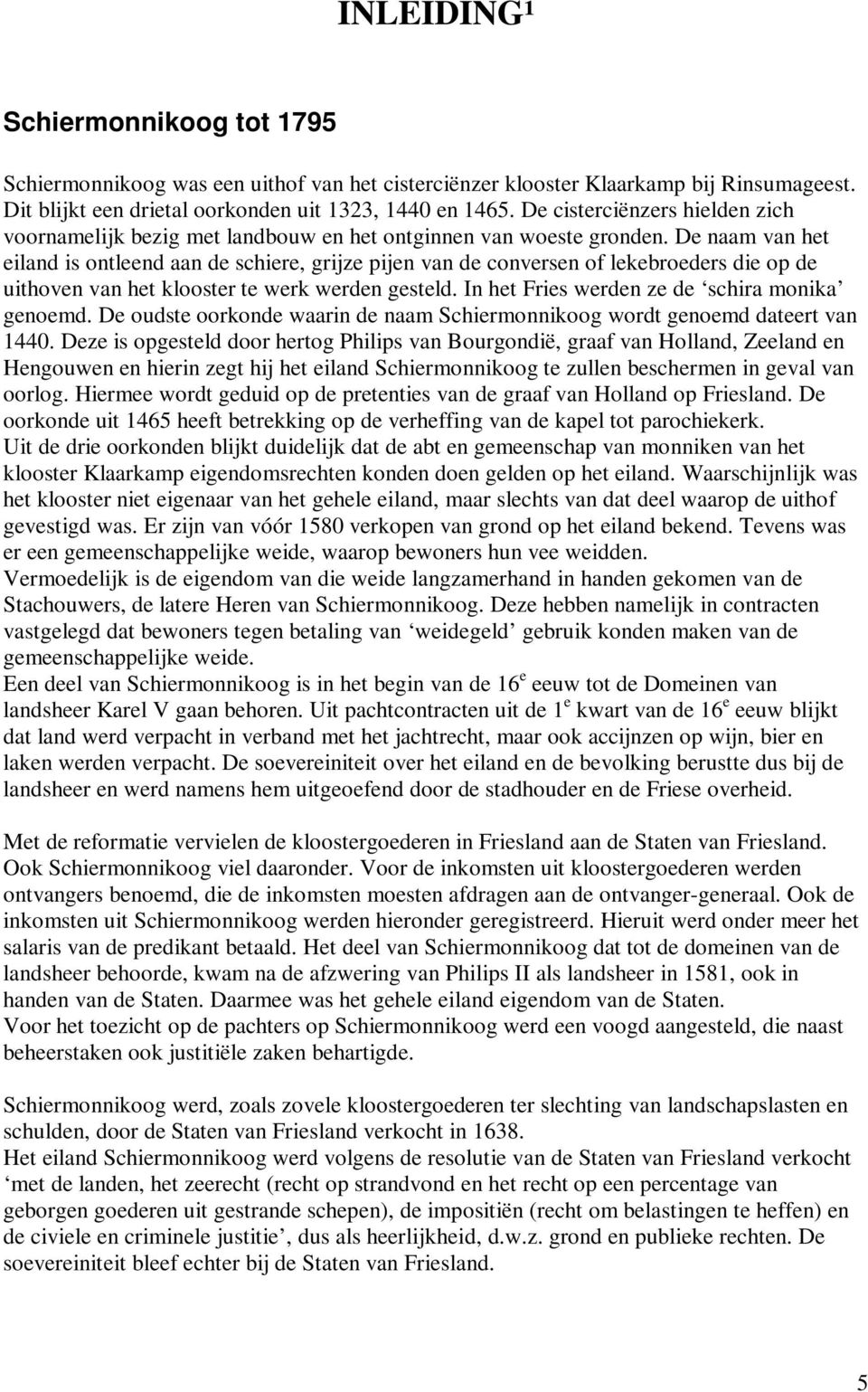 De naam van het eiland is ontleend aan de schiere, grijze pijen van de conversen of lekebroeders die op de uithoven van het klooster te werk werden gesteld.