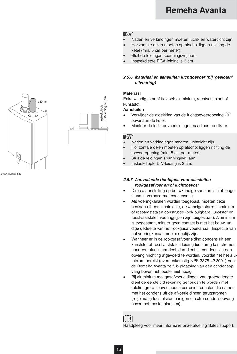 6 Materiaal en aansluiten luchttoevoer (bij gesloten uitvoering) 80mm Insteekdiepte RGA-leiding is 3 cm Materiaal Enkelwandig, star of flexibel: aluminium, roestvast staal of kunststof.