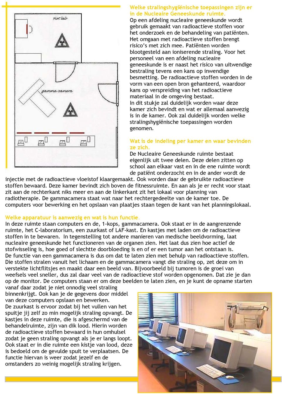 Het omgaan met radioactieve stoffen brengt risico s met zich mee. Patiënten worden blootgesteld aan ioniserende straling.