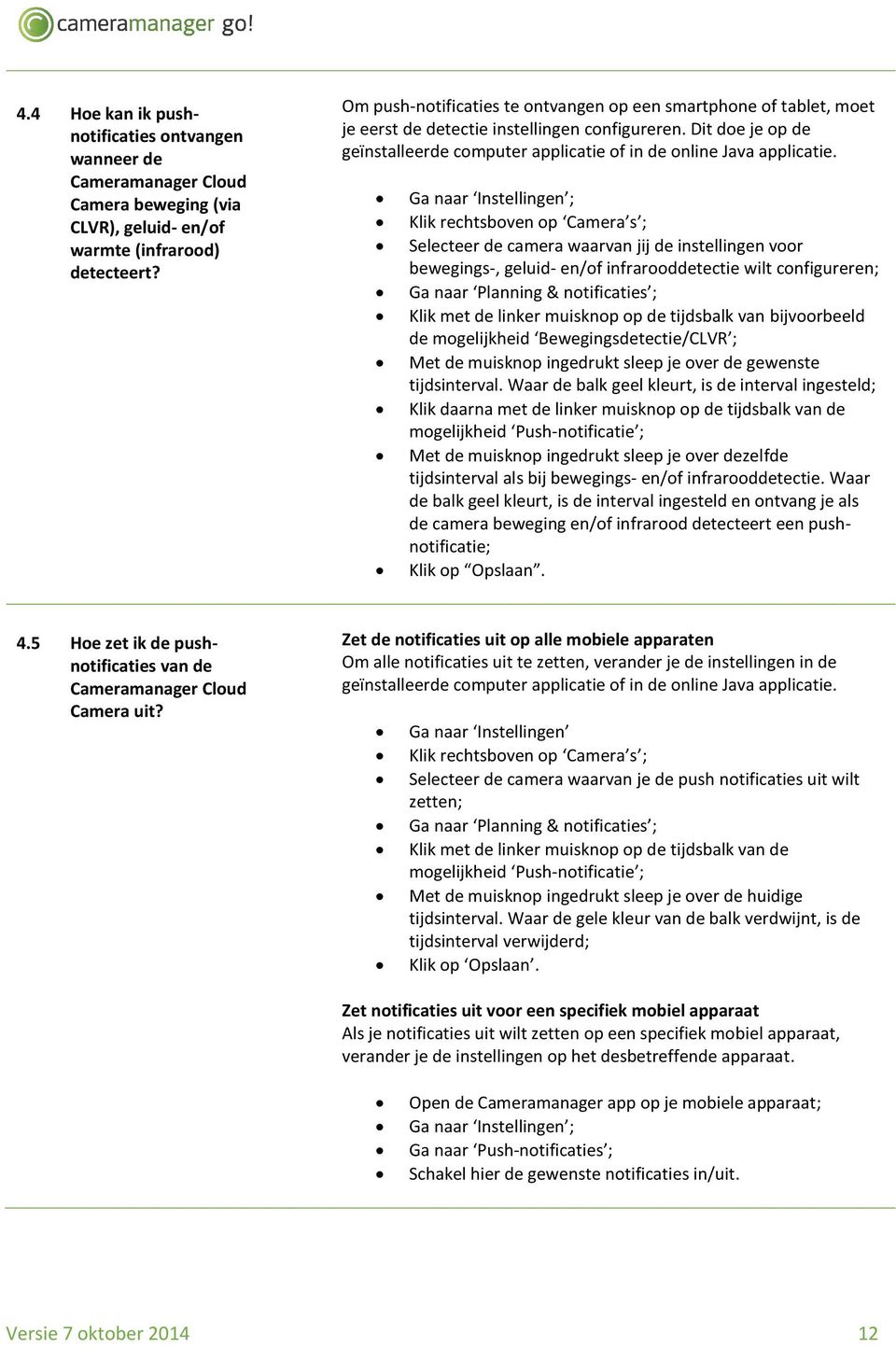 Ga naar Instellingen ; Klik rechtsboven op Camera s ; Selecteer de camera waarvan jij de instellingen voor bewegings-, geluid- en/of infrarooddetectie wilt configureren; Ga naar Planning &