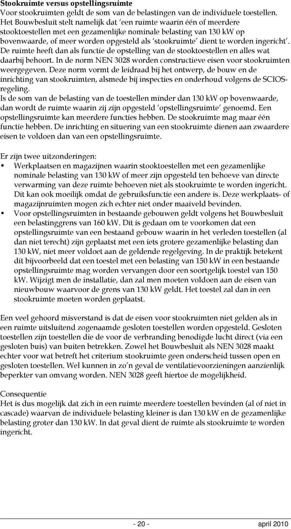 te worden ingericht. De ruimte heeft dan als functie de opstelling van de stooktoestellen en alles wat daarbij behoort. In de norm NEN 3028 worden constructieve eisen voor stookruimten weergegeven.