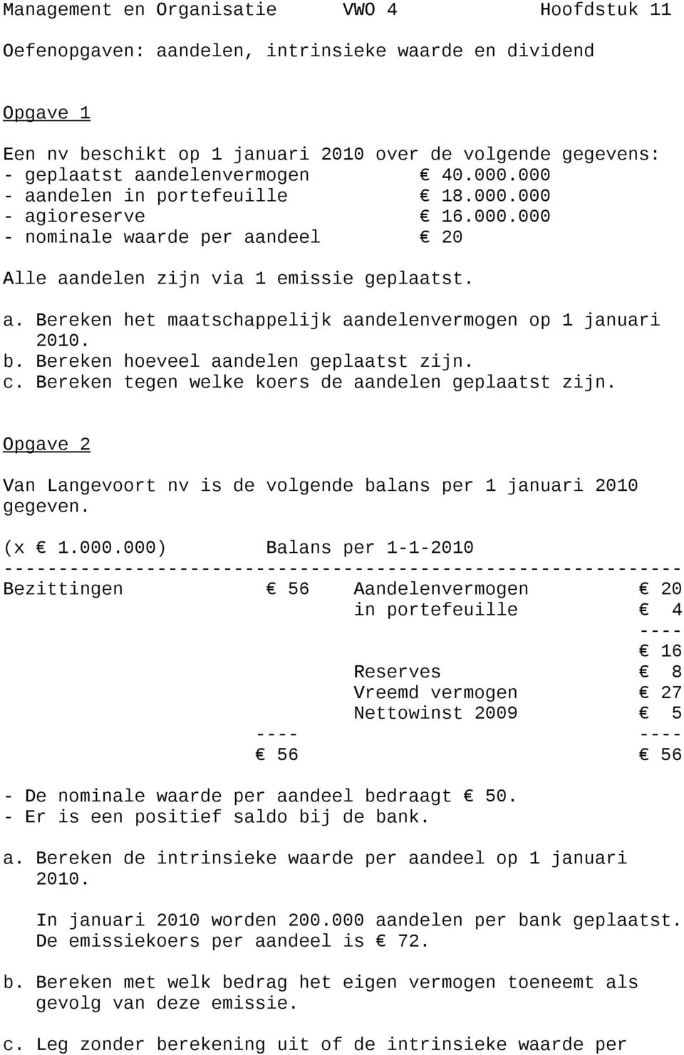 b. Bereken hoeveel aandelen geplaatst zijn. c. Bereken tegen welke koers de aandelen geplaatst zijn. Opgave 2 Van Langevoort nv is de volgende balans per 1 januari 2010 gegeven. (x 1.000.