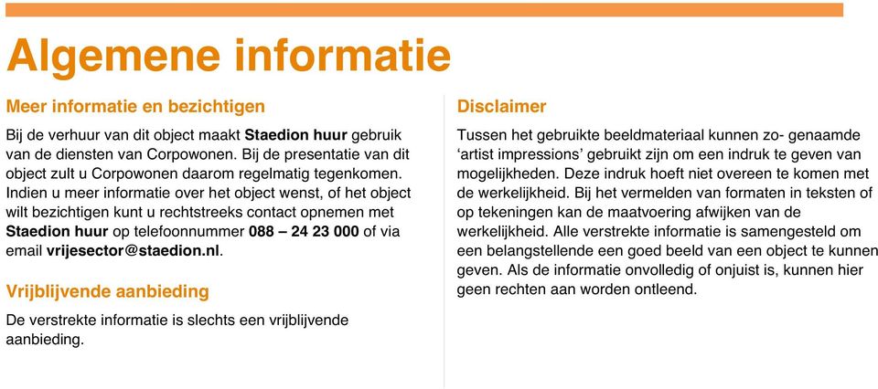 Indien u meer informatie over het object wenst, of het object wilt bezichtigen kunt u rechtstreeks contact opnemen met Staedion huur op telefoonnummer 088 24 23 000 of via email vrijesector@staedion.