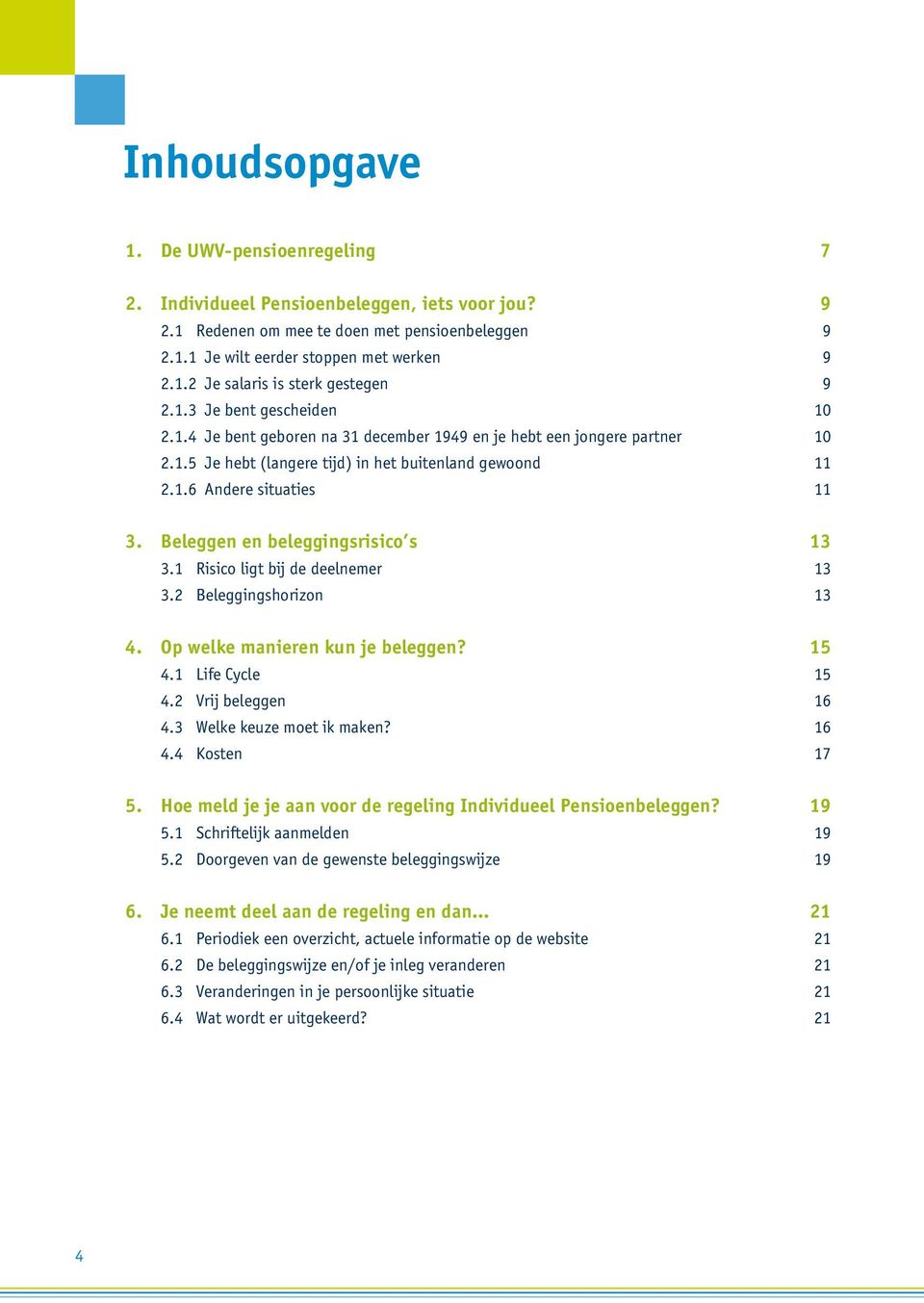 Beleggen en beleggingsrisico s 13 3.1 Risico ligt bij de deelnemer 13 3.2 Beleggingshorizon 13 4. Op welke manieren kun je beleggen? 15 4.1 Life Cycle 15 4.2 Vrij beleggen 16 4.