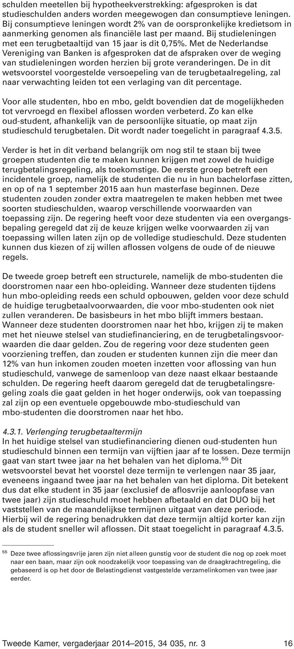 Met de Nederlandse Vereniging van Banken is afgesproken dat de afspraken over de weging van studieleningen worden herzien bij grote veranderingen.