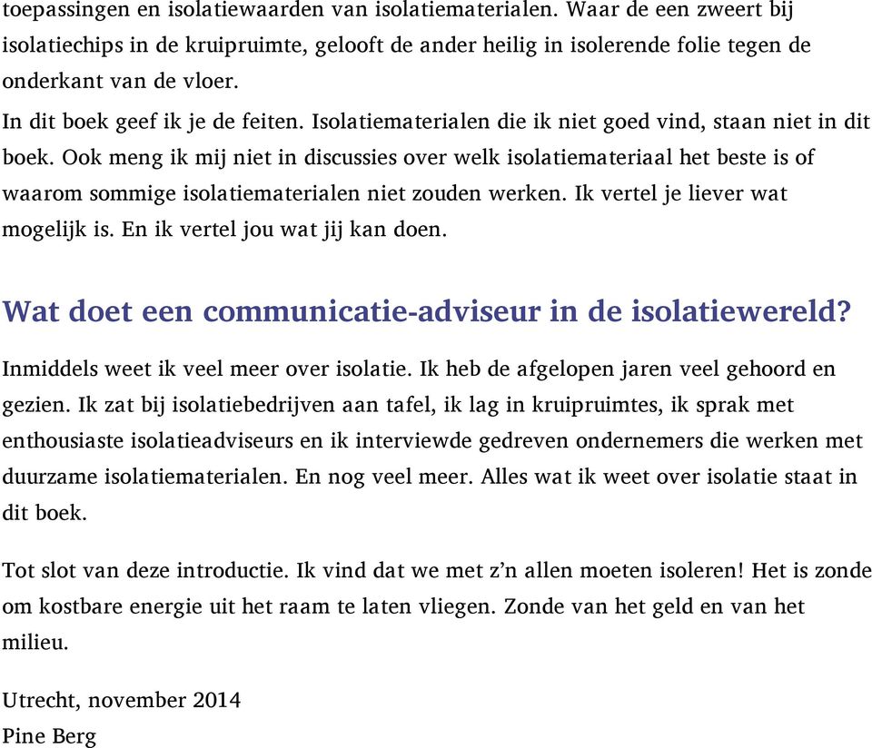 Ook meng ik mij niet in discussies over welk isolatiemateriaal het beste is of waarom sommige isolatiematerialen niet zouden werken. Ik vertel je liever wat mogelijk is.