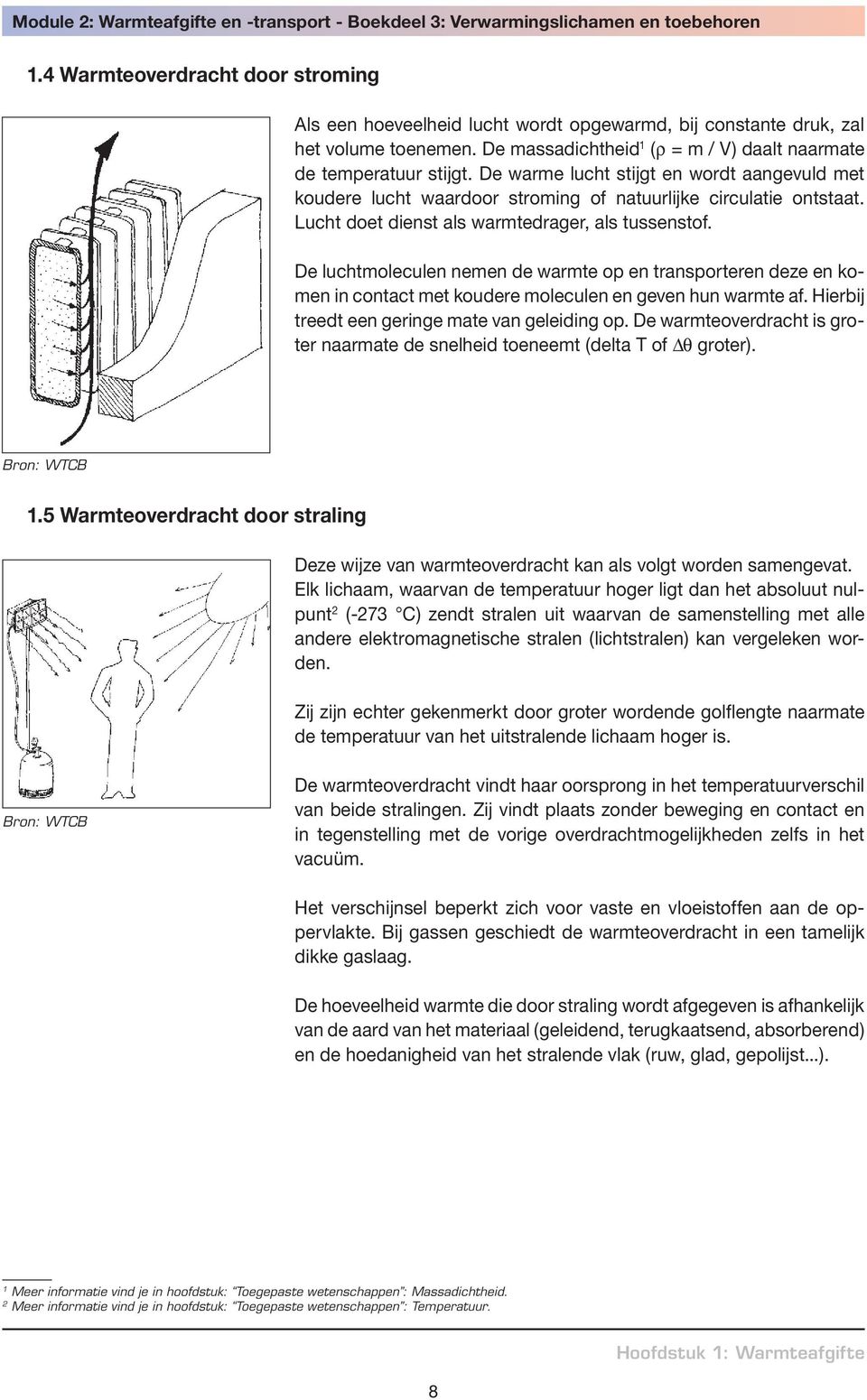 De luchtmoleculen nemen de warmte op en transporteren deze en komen in contact met koudere moleculen en geven hun warmte af. Hierbij treedt een geringe mate van geleiding op.