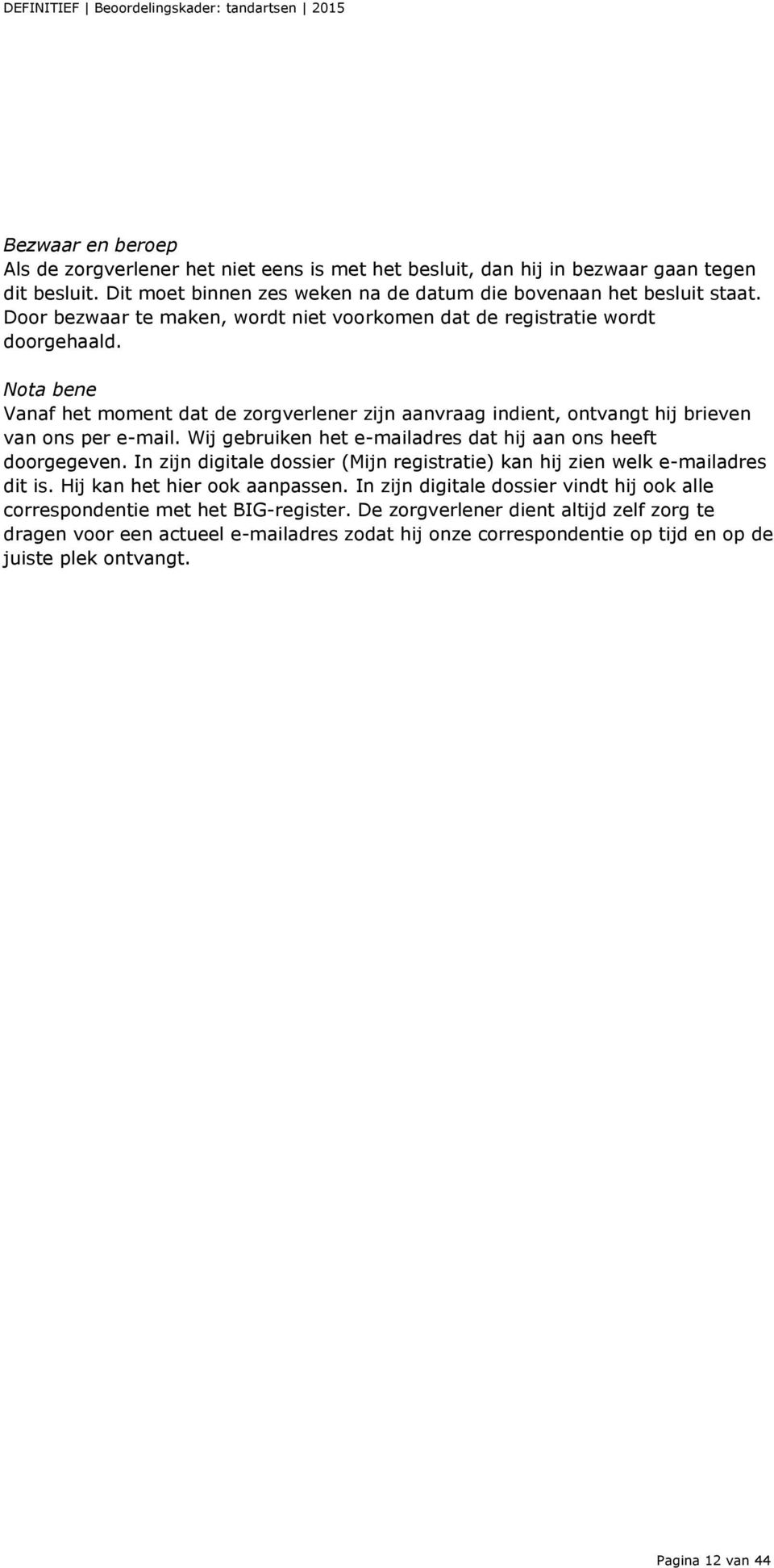 Wij gebruiken het e-mailadres dat hij aan ons heeft doorgegeven. In zijn digitale dossier (Mijn registratie) kan hij zien welk e-mailadres dit is. Hij kan het hier ook aanpassen.