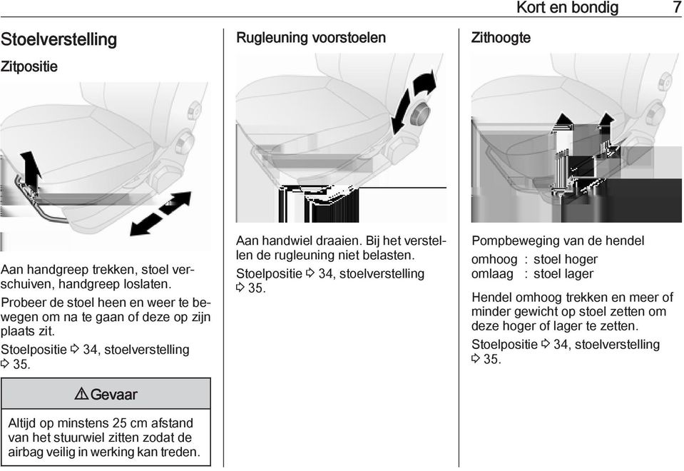 9 Gevaar Altijd op minstens 25 cm afstand van het stuurwiel zitten zodat de airbag veilig in werking kan treden. Aan handwiel draaien.