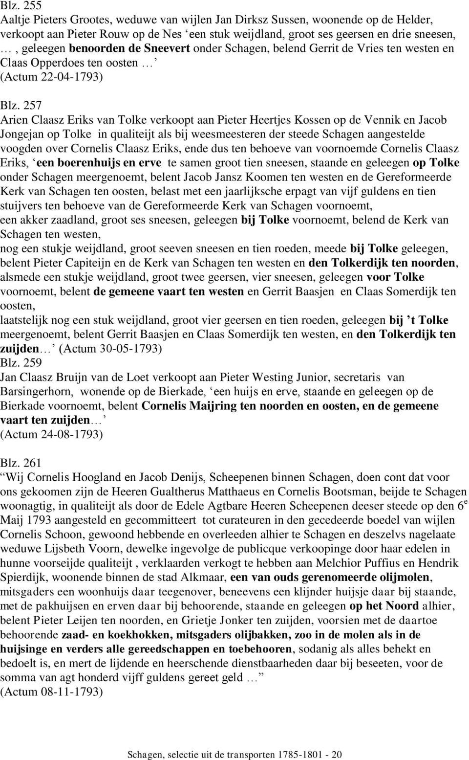 257 Arien Claasz Eriks van Tolke verkoopt aan Pieter Heertjes Kossen op de Vennik en Jacob Jongejan op Tolke in qualiteijt als bij weesmeesteren der steede Schagen aangestelde voogden over Cornelis