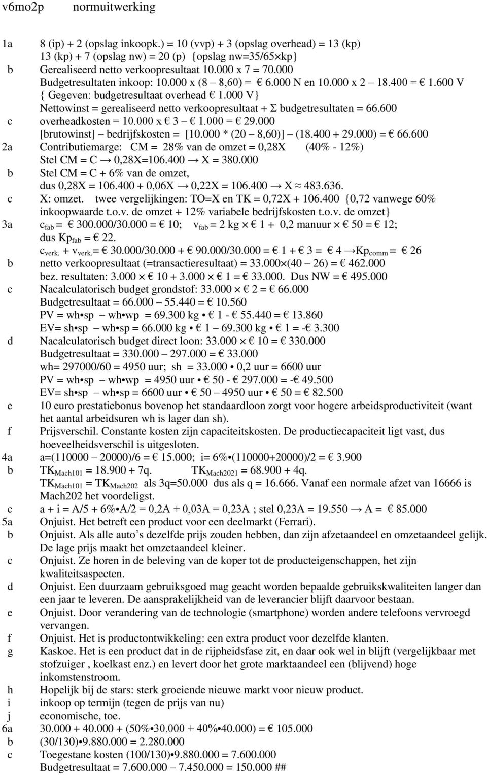 000 V} Nettowinst = gerealiseerd netto verkoopresultaat + Σ budgetresultaten = 66.600 c overheadkosten = 10.000 x 3 1.000 = 29.000 [brutowinst] bedrijfskosten = [10.000 * (20 8,60)] (18.400 + 29.