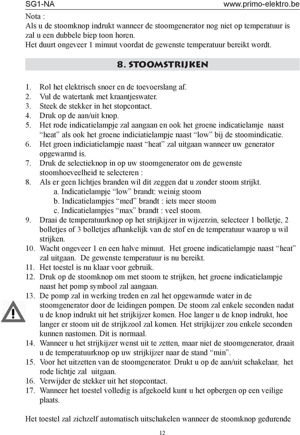 Steek de stekker in het stopcontact. 4. Druk op de aan/uit knop. 5.