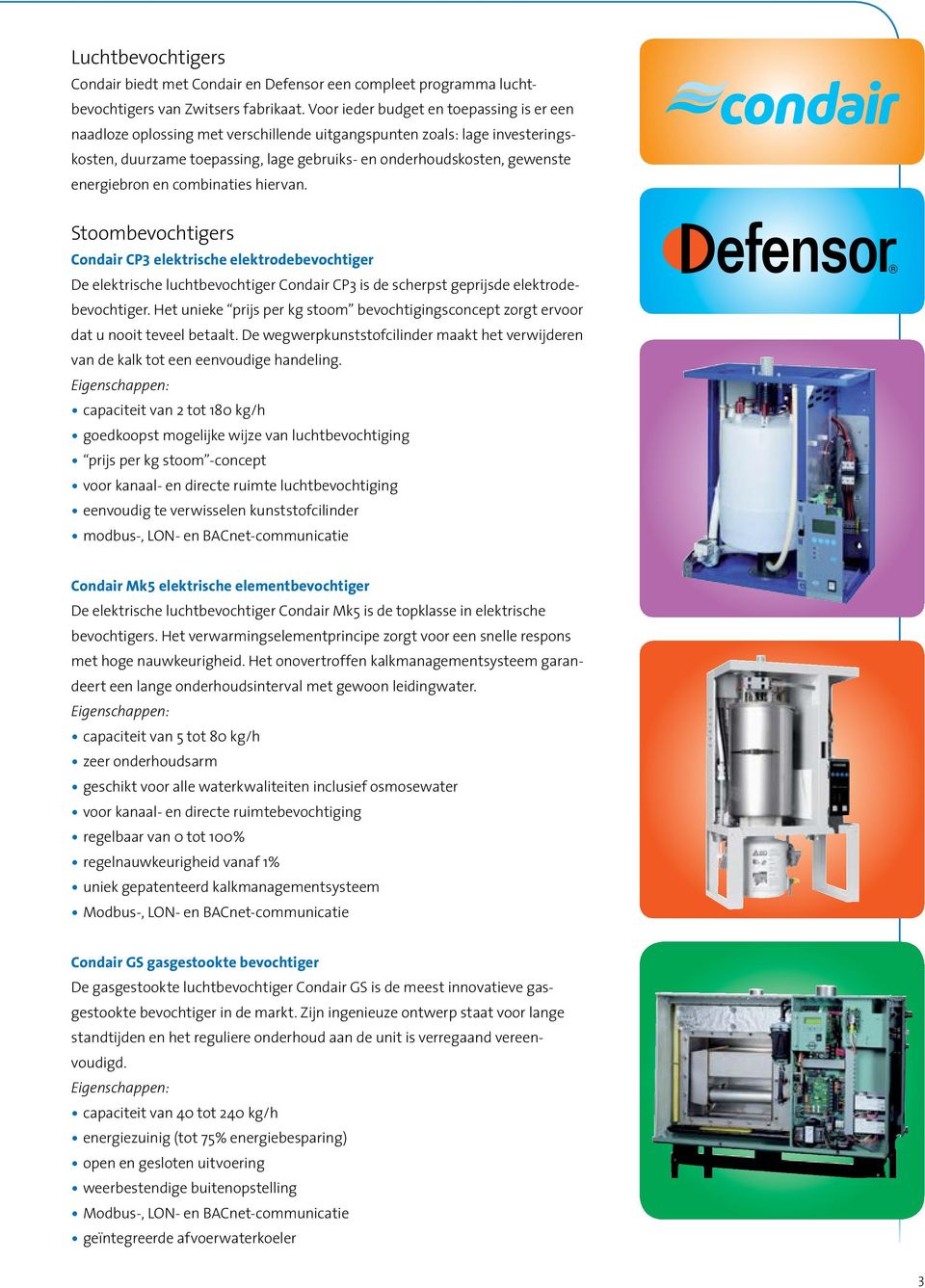 energiebron en combinaties hiervan. Stoombevochtigers Condair CP3 elektrische elektrodebevochtiger De elektrische luchtbevochtiger Condair CP3 is de scherpst geprijsde elektrodebevochtiger.