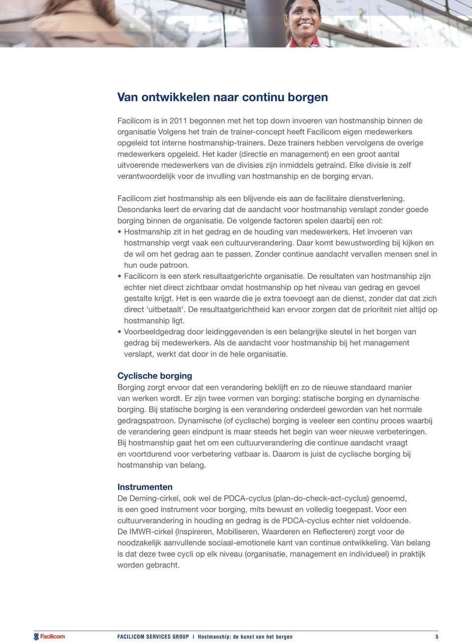 Het kader (directie en management) en een groot aantal uitvoerende medewerkers van de divisies zijn inmiddels getraind.