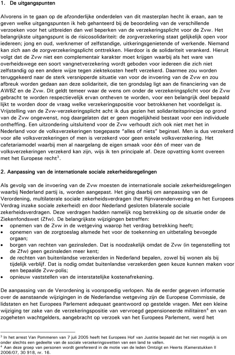 Het belangrijkste uitgangspunt is de risicosolidariteit: de zorgverzekering staat gelijkelijk open voor iedereen; jong en oud, werknemer of zelfstandige, uitkeringsgenietende of werkende.