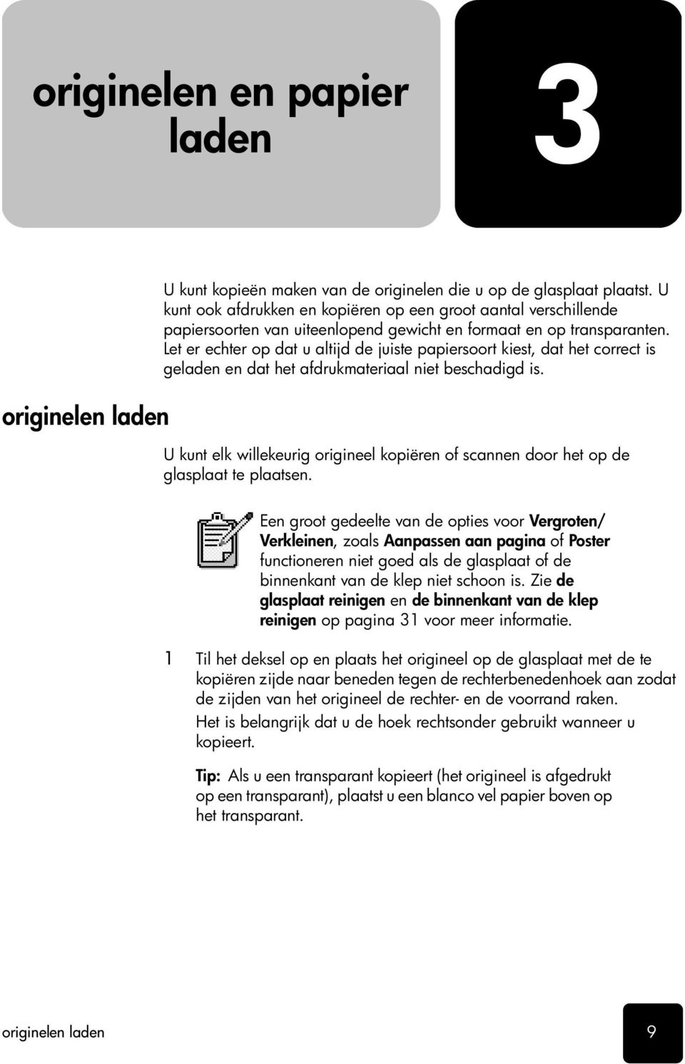 Let er echter op dat u altijd de juiste papiersoort kiest, dat het correct is geladen en dat het afdrukmateriaal niet beschadigd is.