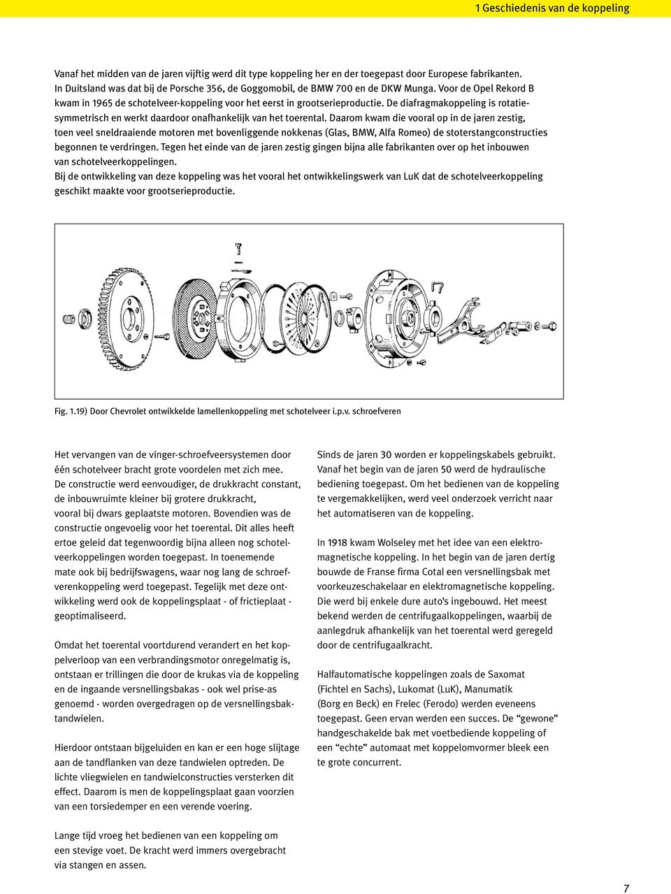 Daarom kwam die vooral op in de jaren zestig, toen veel sneldraaiende motoren met bovenliggende nokkenas (Glas, BMW, Alfa Romeo) de stoterstangconstructies begonnen te verdringen.