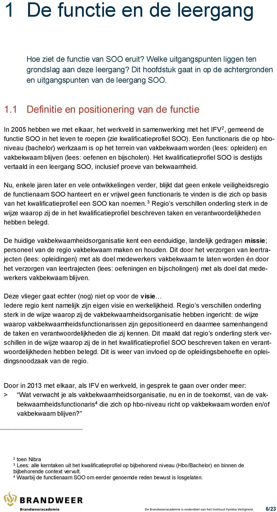 1 Definitie en positionering van de functie In 2005 hebben we met elkaar, het werkveld in samenwerking met het IFV 2, gemeend de functie SOO in het leven te roepen (zie kwalificatieprofiel SOO).