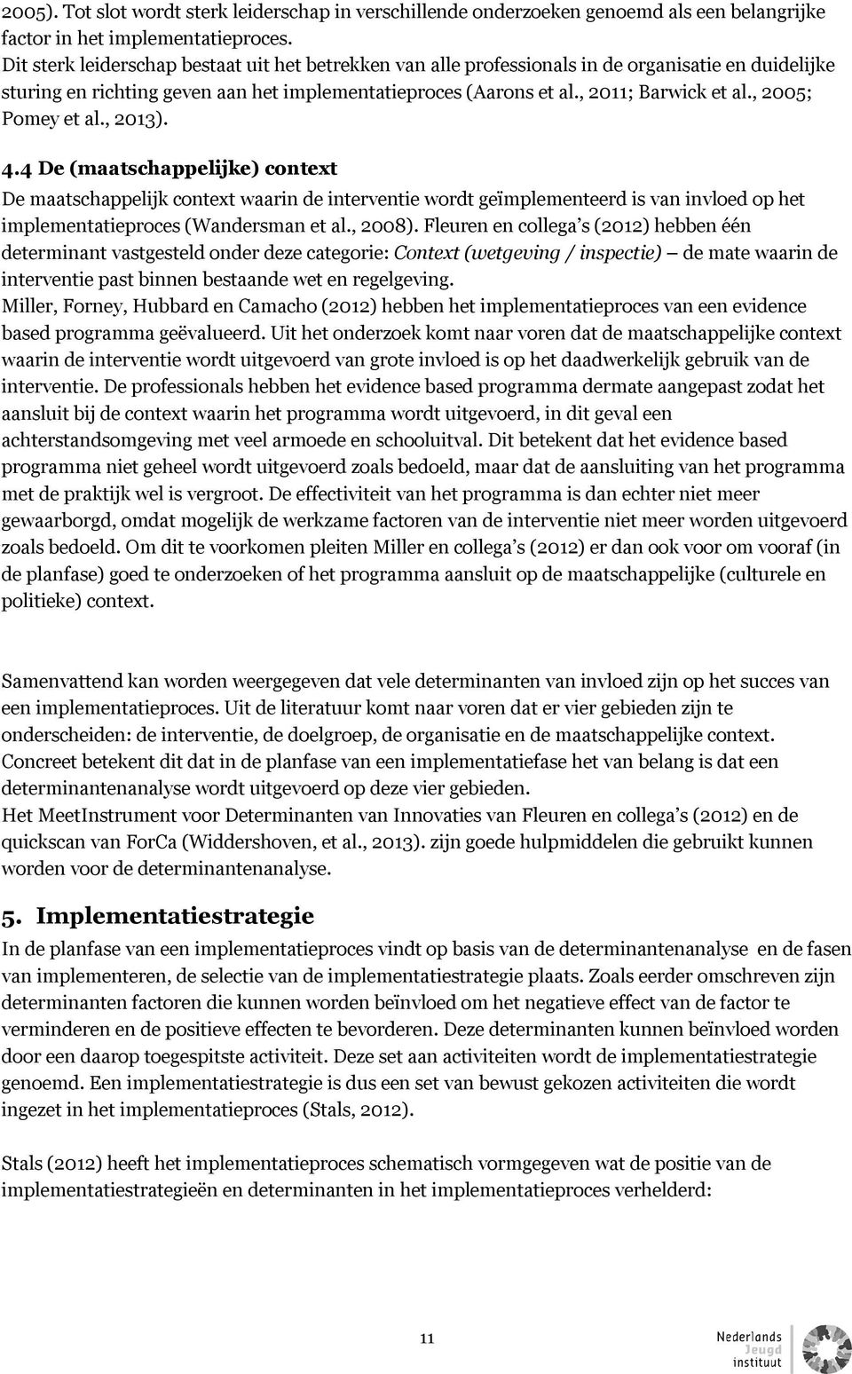 , 2005; Pomey et al., 2013). 4.4 De (maatschappelijke) context De maatschappelijk context waarin de interventie wordt geïmplementeerd is van invloed op het implementatieproces (Wandersman et al.