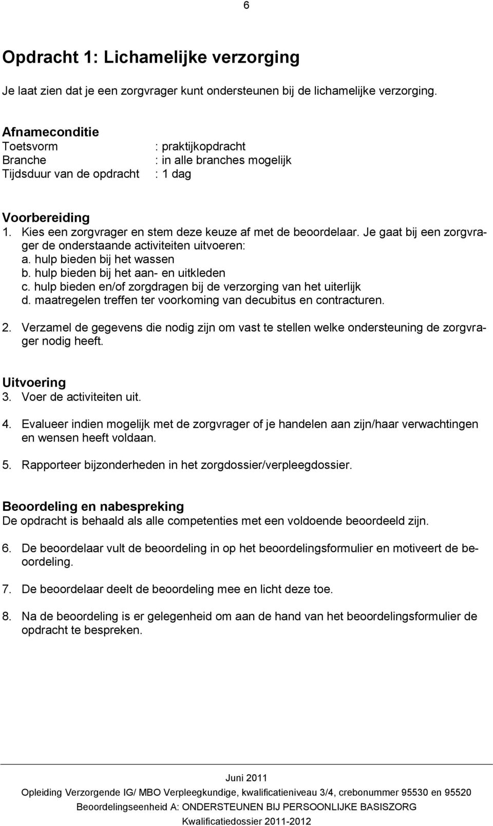 Je gaat bij een zorgvrager de onderstaande activiteiten uitvoeren: a. hulp bieden bij het wassen b. hulp bieden bij het aan- en uitkleden c.