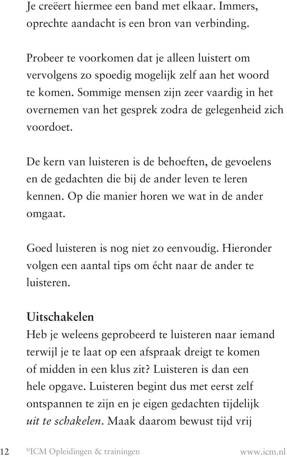 De kern van luisteren is de behoeften, de gevoelens en de gedachten die bij de ander leven te leren kennen. Op die manier horen we wat in de ander omgaat. Goed luisteren is nog niet zo eenvoudig.