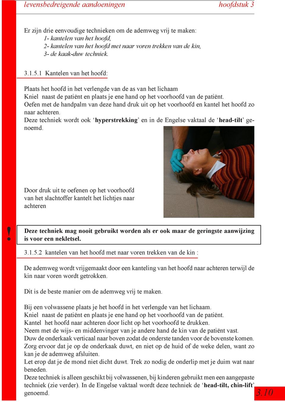 Oefen met de handpalm van deze hand druk uit op het voorhoofd en kantel het hoofd zo naar achteren. Deze techniek wordt ook hyperstrekking en in de Engelse vaktaal de head-tilt genoemd.