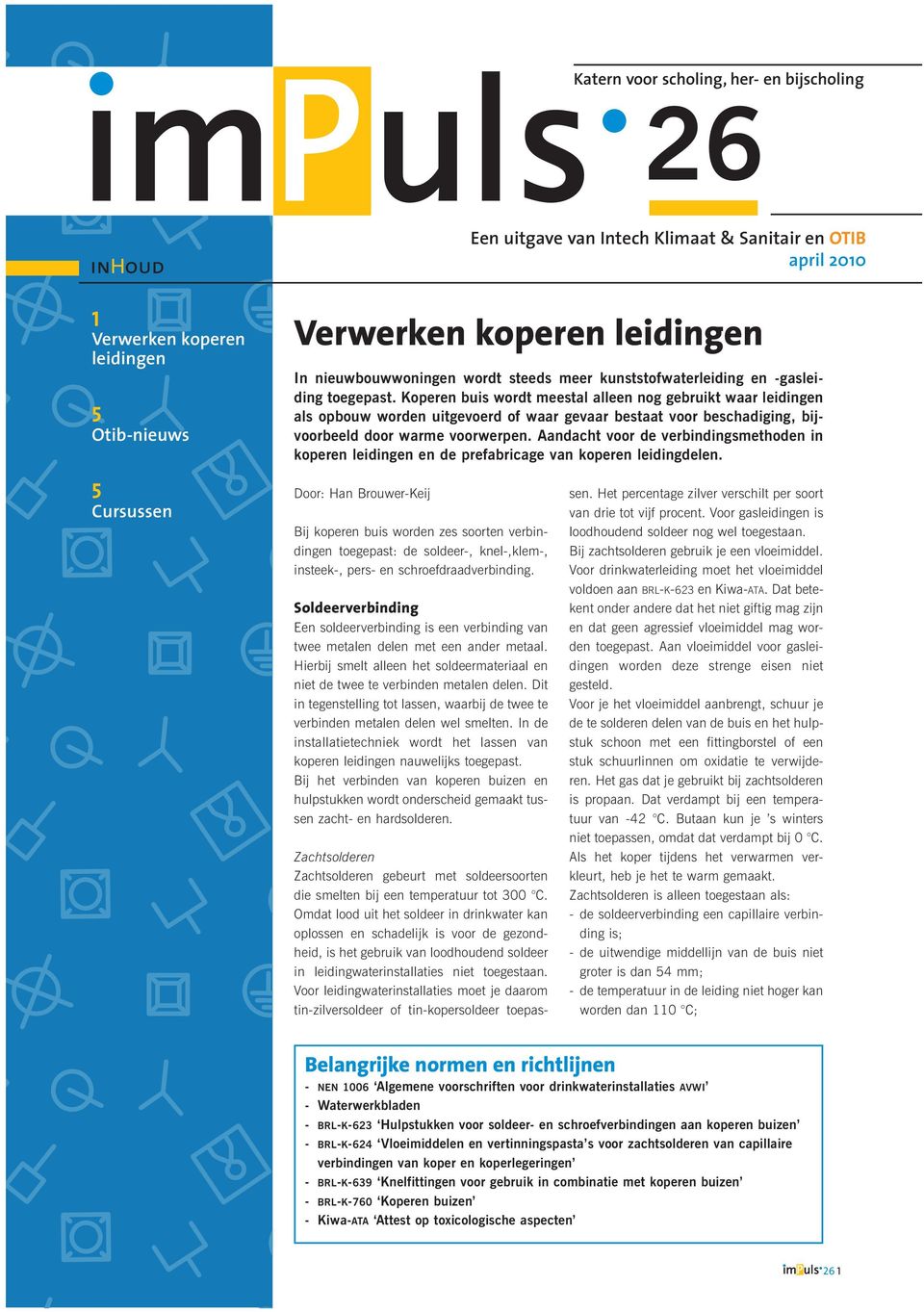 Koperen buis wordt meestal alleen nog gebruikt waar leidingen als opbouw worden uitgevoerd of waar gevaar bestaat voor beschadiging, bijvoorbeeld door warme voorwerpen.