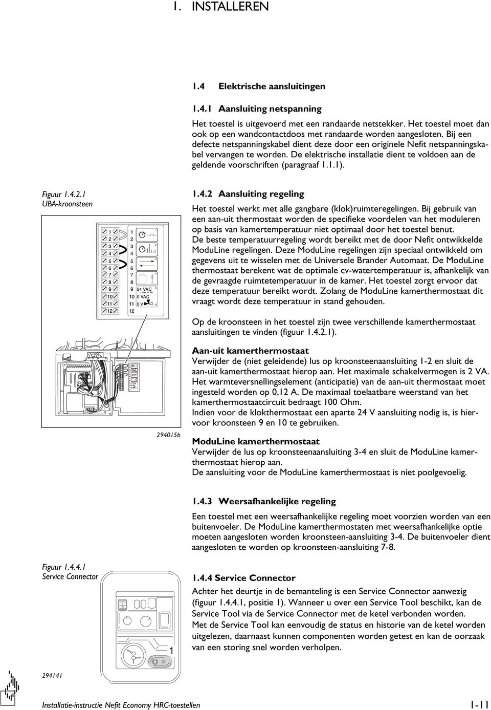 De elektrische installatie dient te voldoen aan de geldende voorschriften (paragraaf 1.1.1). Figuur 1.4.2.1 UBA-kroonsteen 1.4.2 Aansluiting regeling Het toestel werkt met alle gangbare (klok)ruimteregelingen.