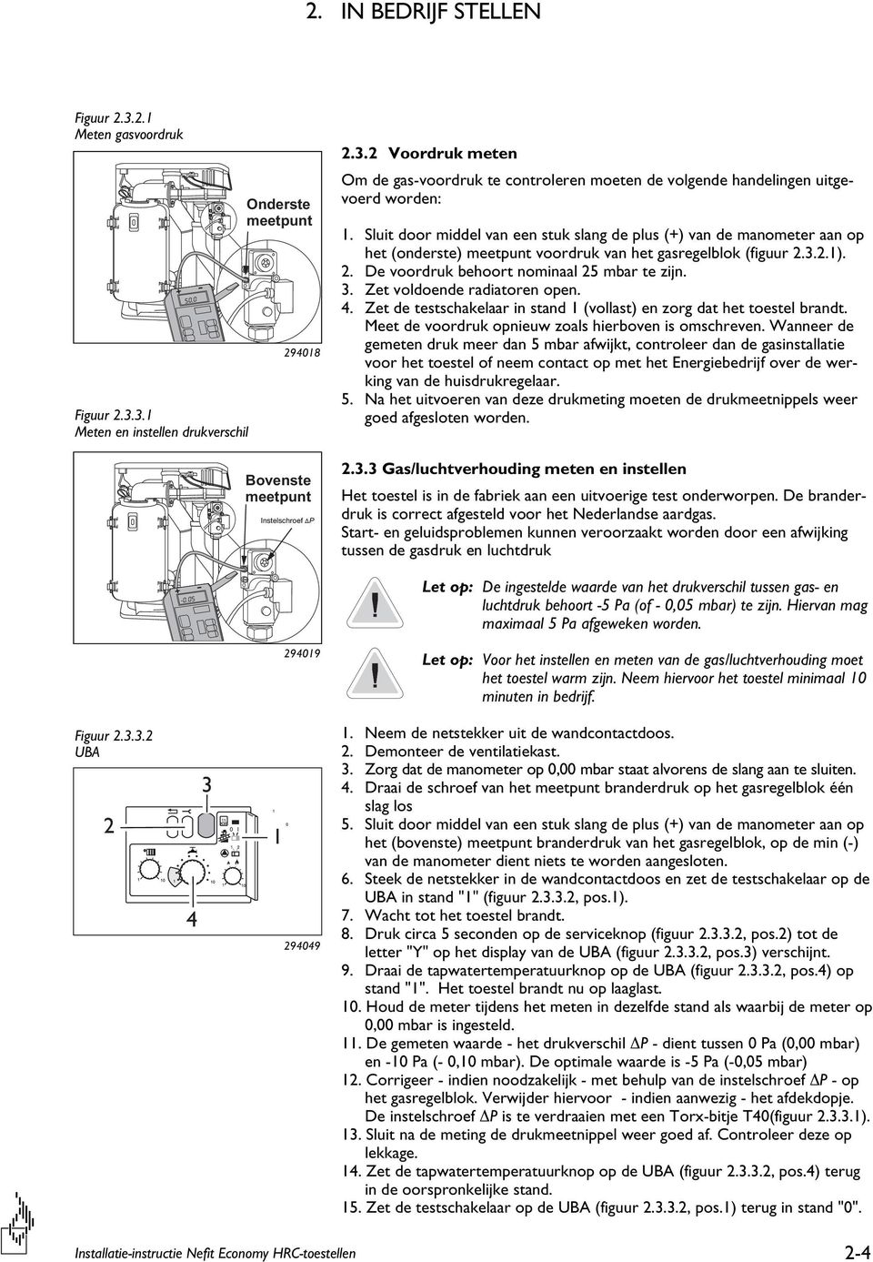 Zet voldoende radiatoren open. 4. Zet de testschakelaar in stand 1 (vollast) en zorg dat het toestel brandt. Meet de voordruk opnieuw zoals hierboven is omschreven.