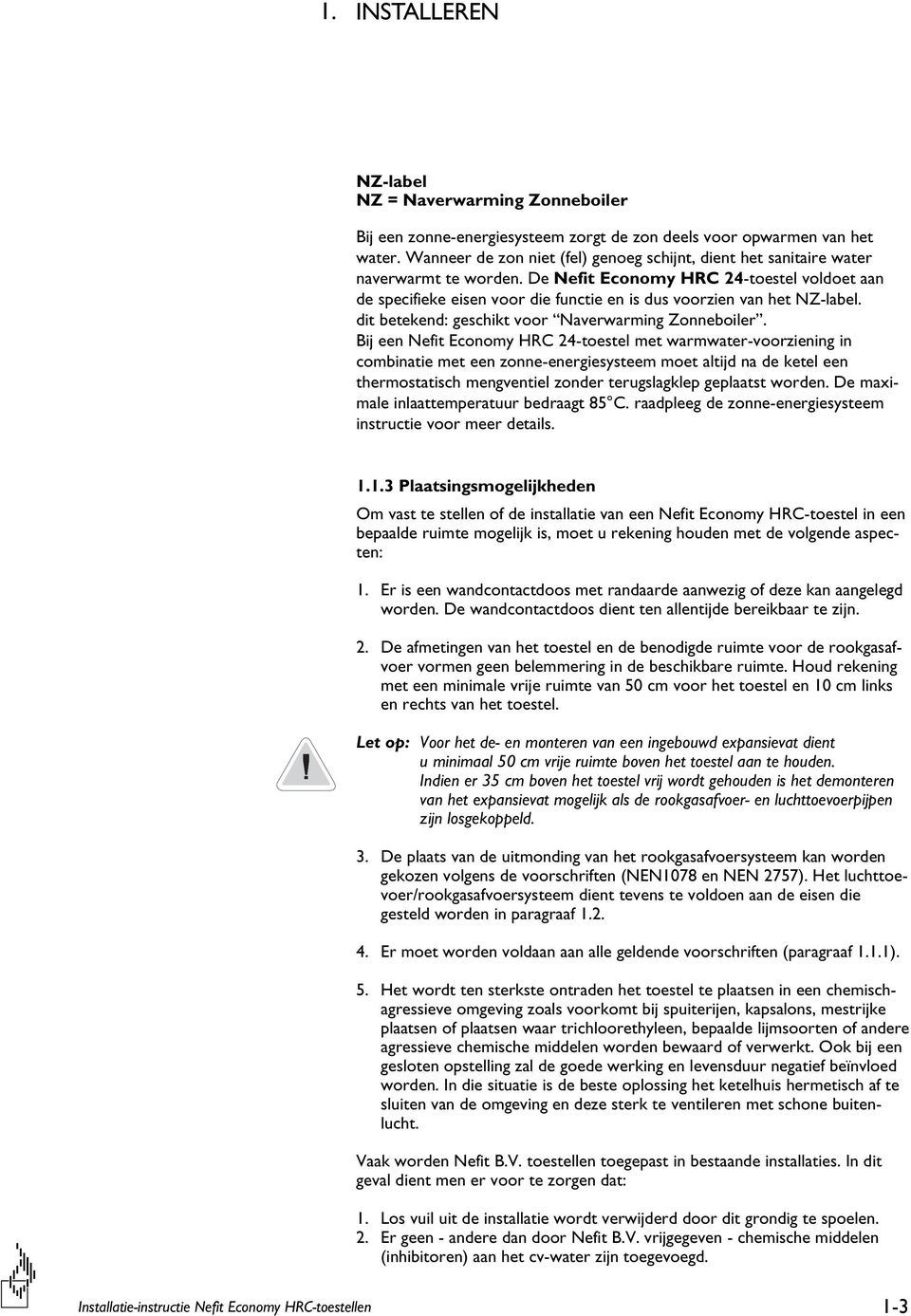 De Nefit Economy HRC 24-toestel voldoet aan de specifieke eisen voor die functie en is dus voorzien van het NZ-label. dit betekend: geschikt voor Naverwarming Zonneboiler.